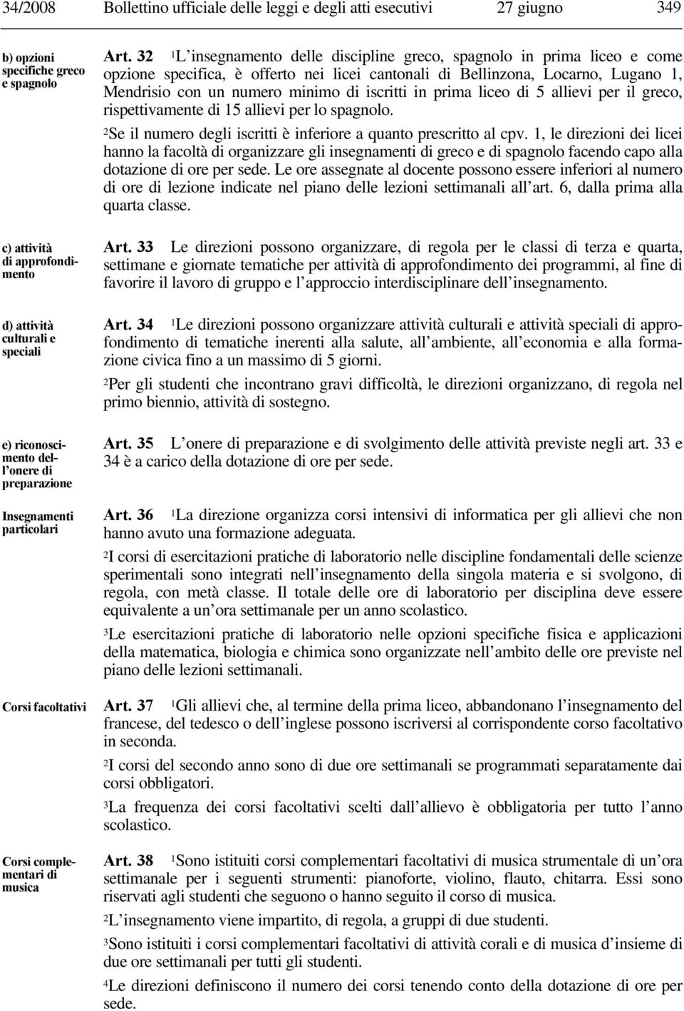 32 1L insegnamento delle discipline greco, spagnolo in prima liceo e come opzione specifica, è offerto nei licei cantonali di Bellinzona, Locarno, Lugano 1, Mendrisio con un numero minimo di iscritti