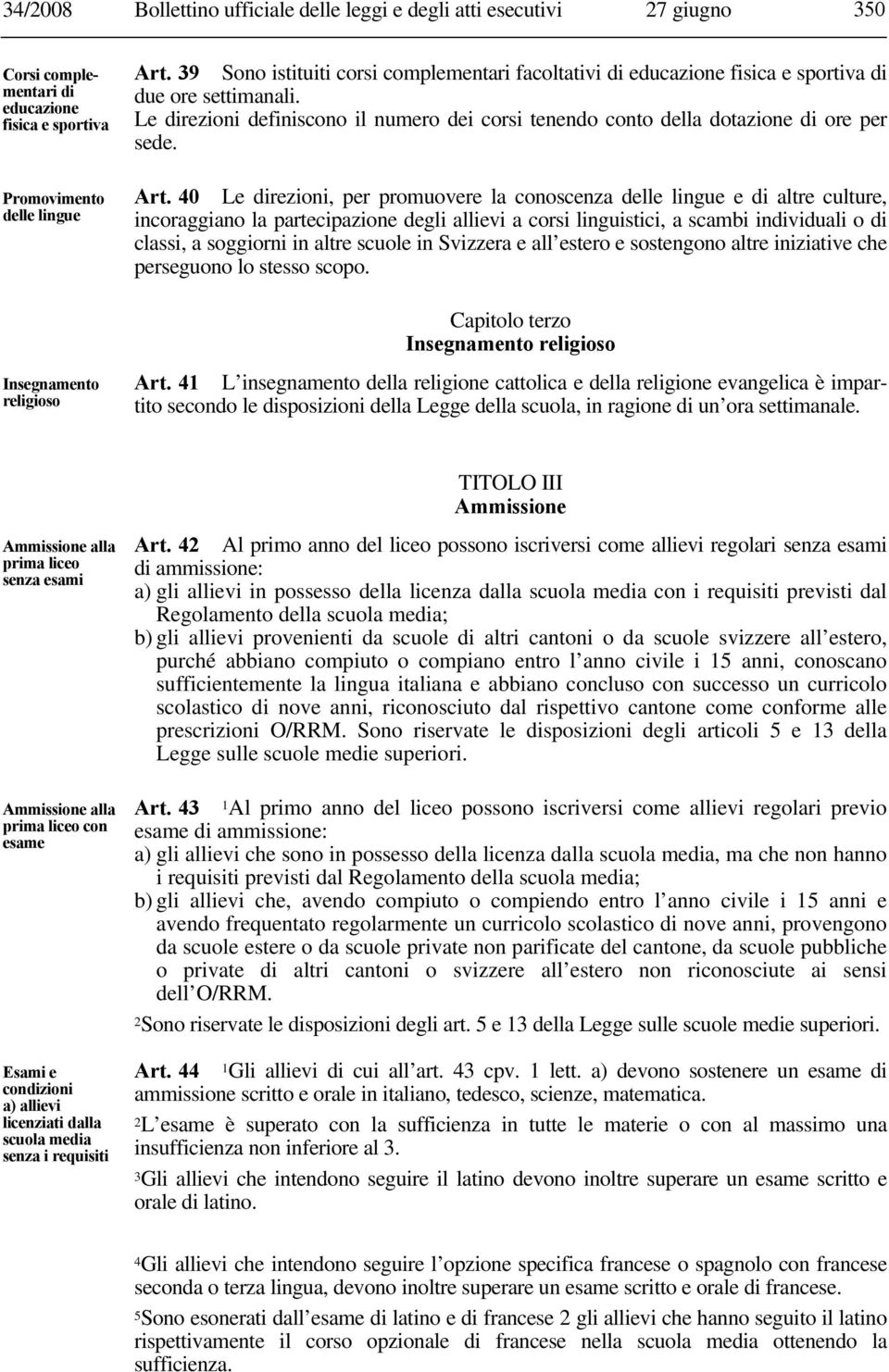 Art. 40 Le direzioni, per promuovere la conoscenza delle lingue e di altre culture, incoraggiano la partecipazione degli allievi a corsi linguistici, a scambi individuali o di classi, a soggiorni in