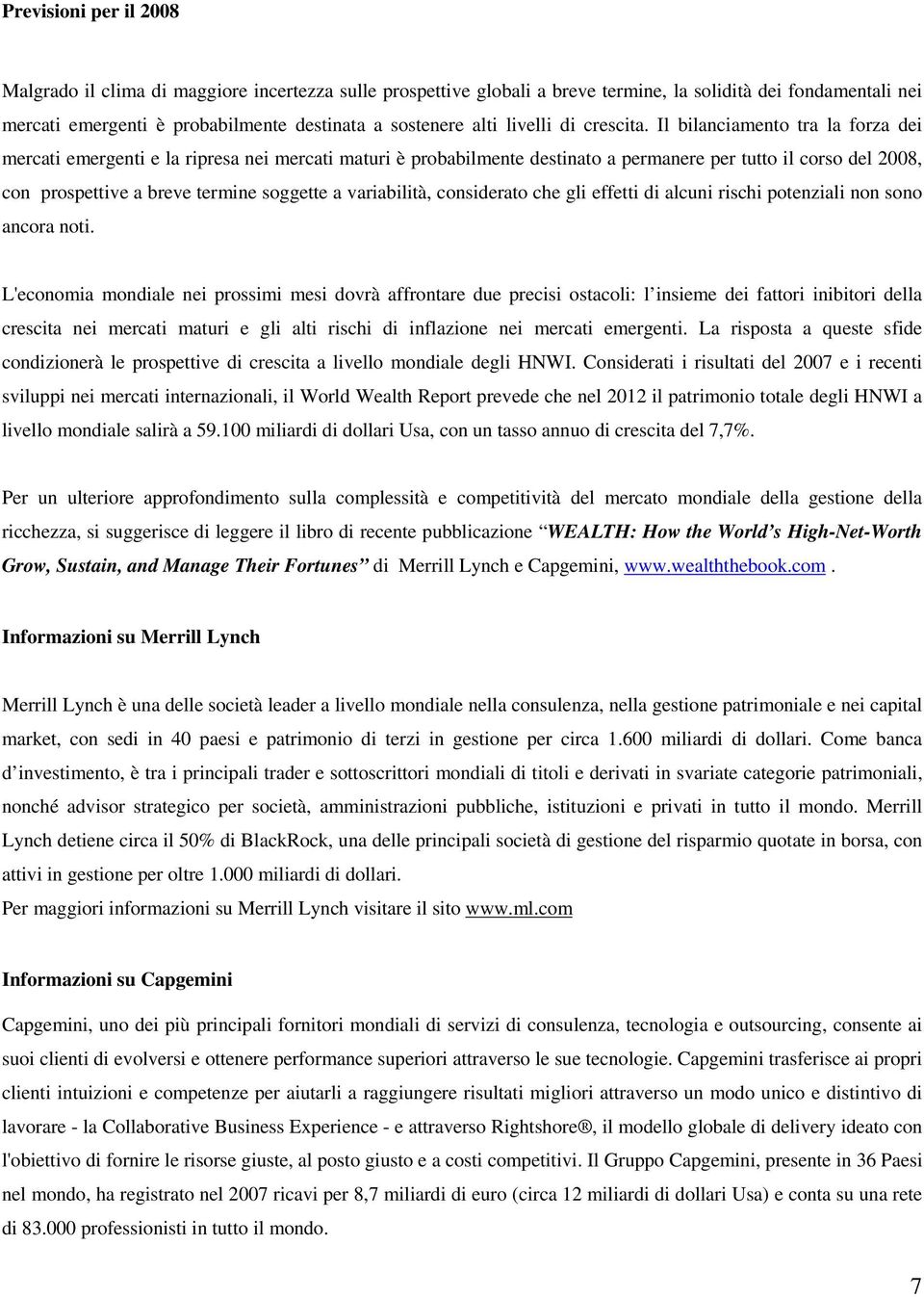 Il bilanciamento tra la forza dei mercati emergenti e la ripresa nei mercati maturi è probabilmente destinato a permanere per tutto il corso del 2008, con prospettive a breve termine soggette a