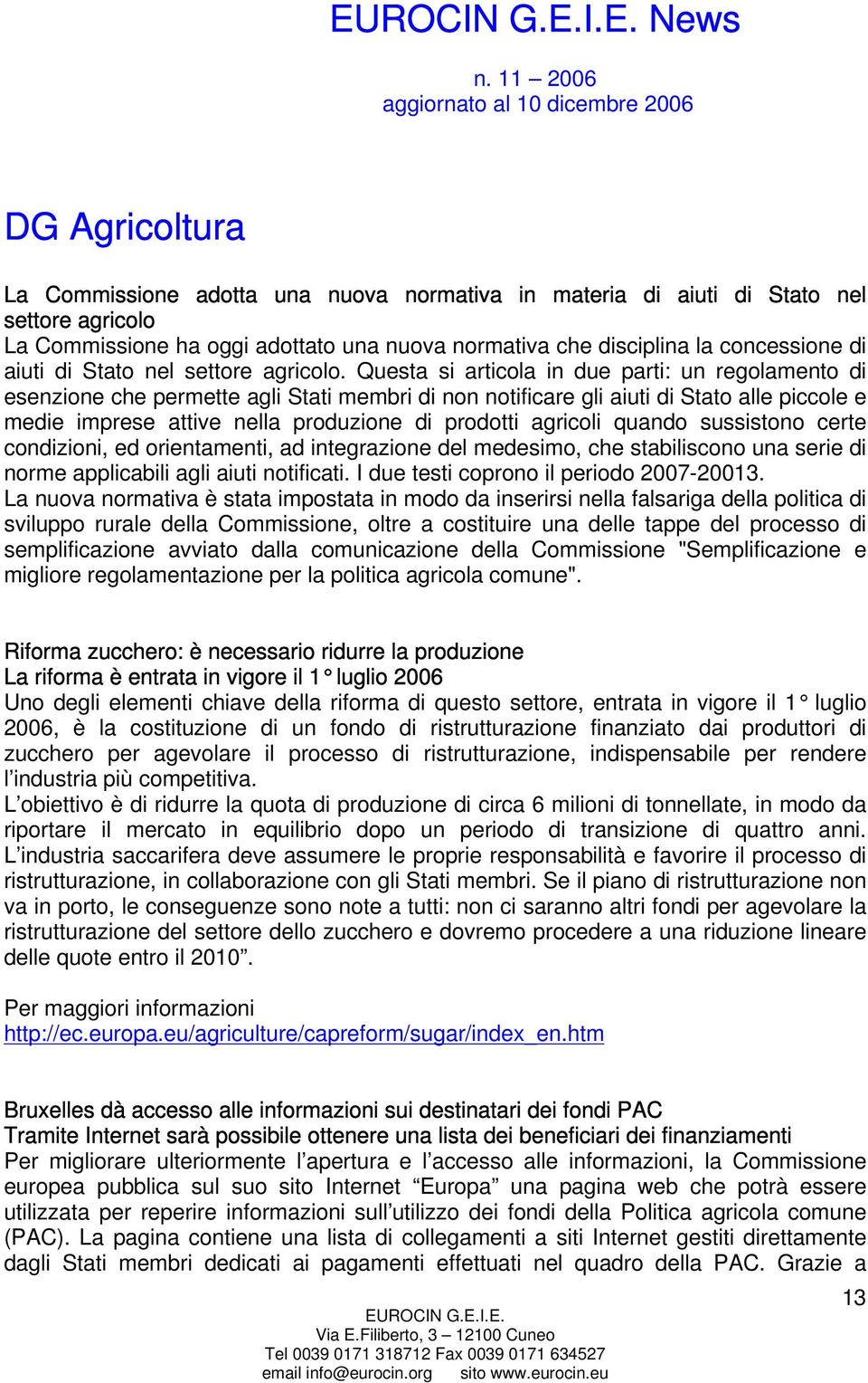 Questa si articola in due parti: un regolamento di esenzione che permette agli Stati membri di non notificare gli aiuti di Stato alle piccole e medie imprese attive nella produzione di prodotti