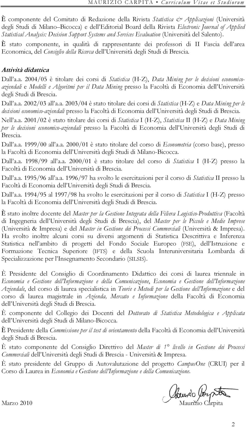 È stato componente, in qualità di rappresentante dei professori di II Fascia dell area Economica, del Consiglio della Ricerca dell Università degli Studi di Brescia. Attività didattica Dall a.a. 2004/05 è titolare dei corsi di Statistica (H-Z), Data Mining per le decisioni economicoaziendali e Modelli e Algoritmi per il Data Mining presso la dell Università degli Studi di Brescia.