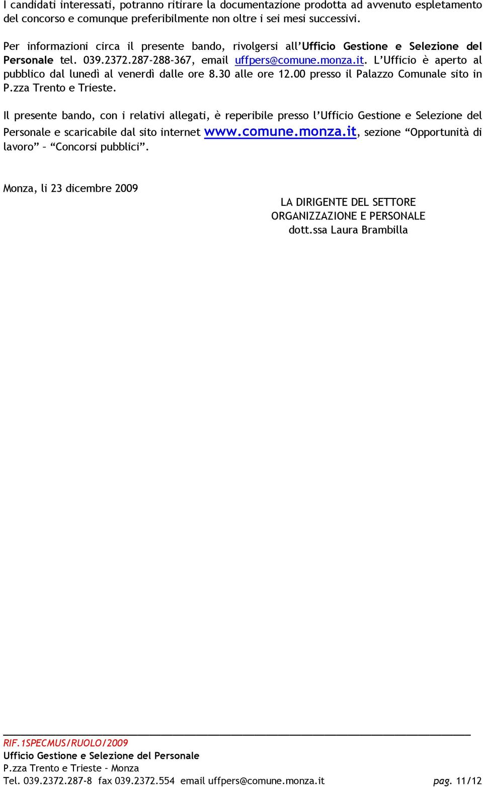 L Ufficio è aperto al pubblico dal lunedì al venerdì dalle ore 8.30 alle ore 12.00 presso il Palazzo Comunale sito in P.zza Trento e Trieste.