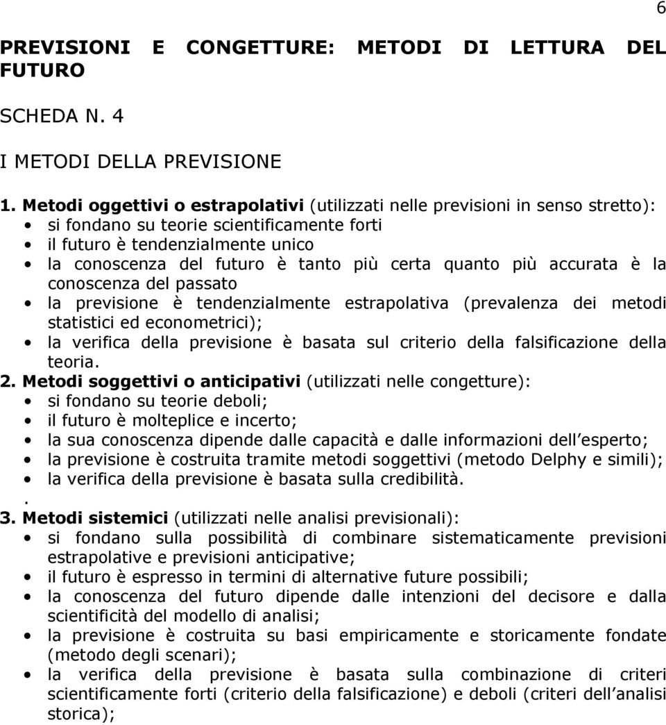 certa quanto più accurata è la conoscenza del passato la previsione è tendenzialmente estrapolativa (prevalenza dei metodi statistici ed econometrici); la verifica della previsione è basata sul