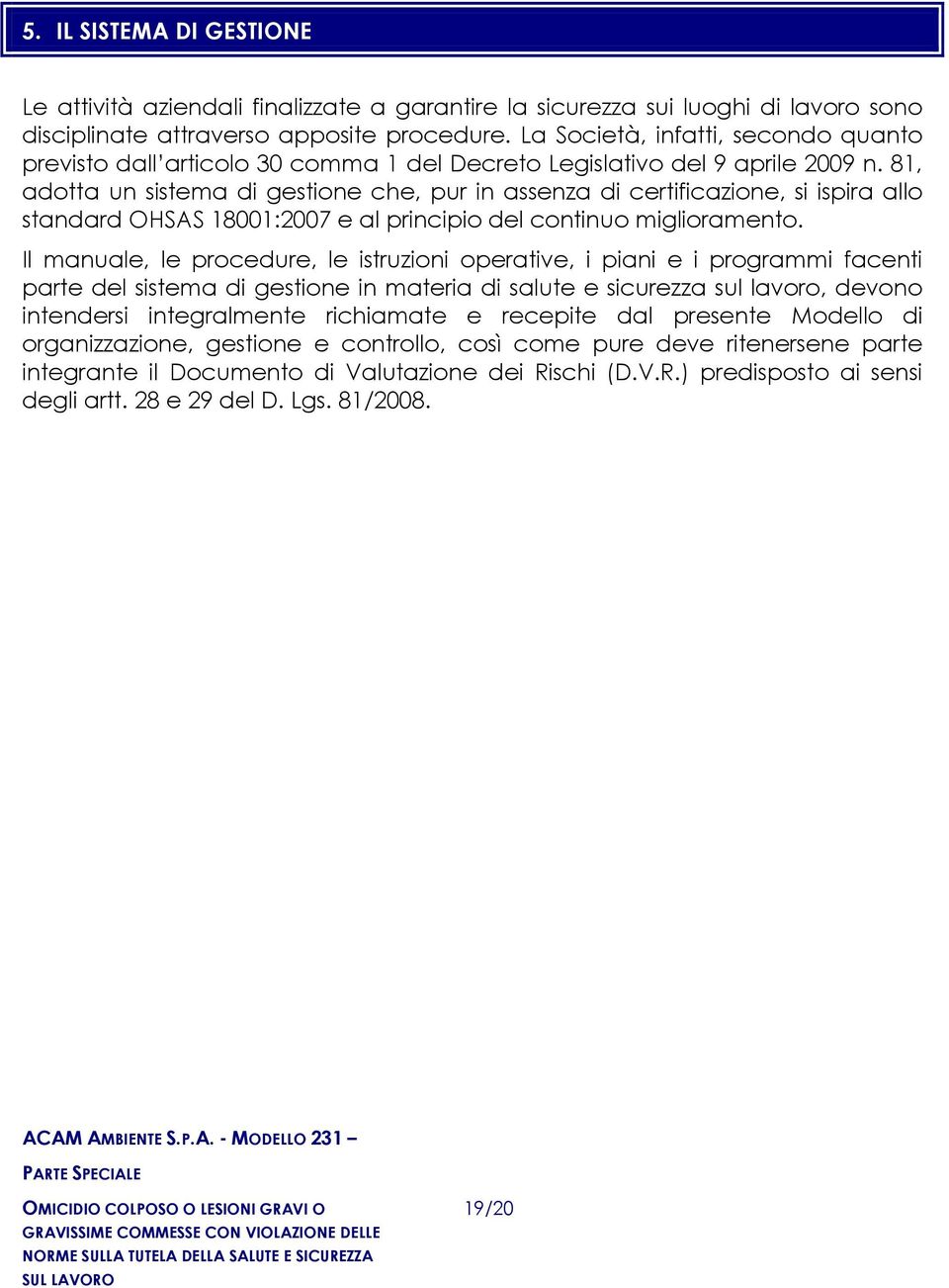 81, adotta un sistema di gestione che, pur in assenza di certificazione, si ispira allo standard OHSAS 18001:2007 e al principio del continuo miglioramento.