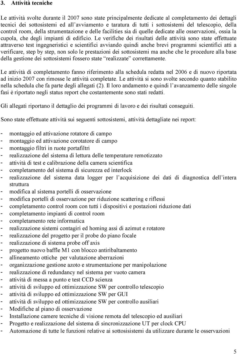 Le verifiche dei risultati delle attività sono state effettuate attraverso test ingegneristici e scientifici avviando quindi anche brevi programmi scientifici atti a verificare, step by step, non