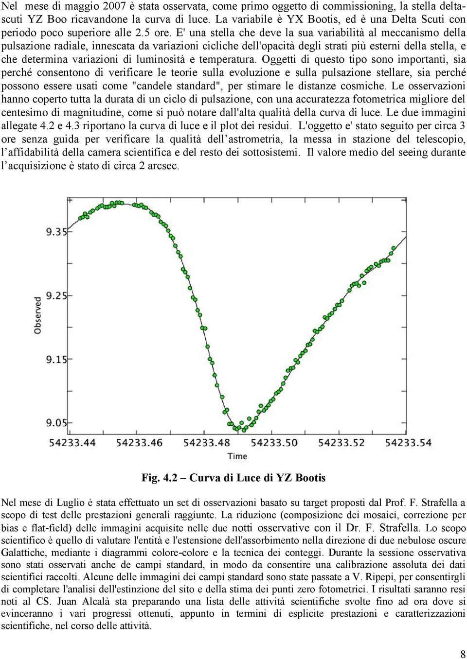 E' una stella che deve la sua variabilità al meccanismo della pulsazione radiale, innescata da variazioni cicliche dell'opacità degli strati più esterni della stella, e che determina variazioni di