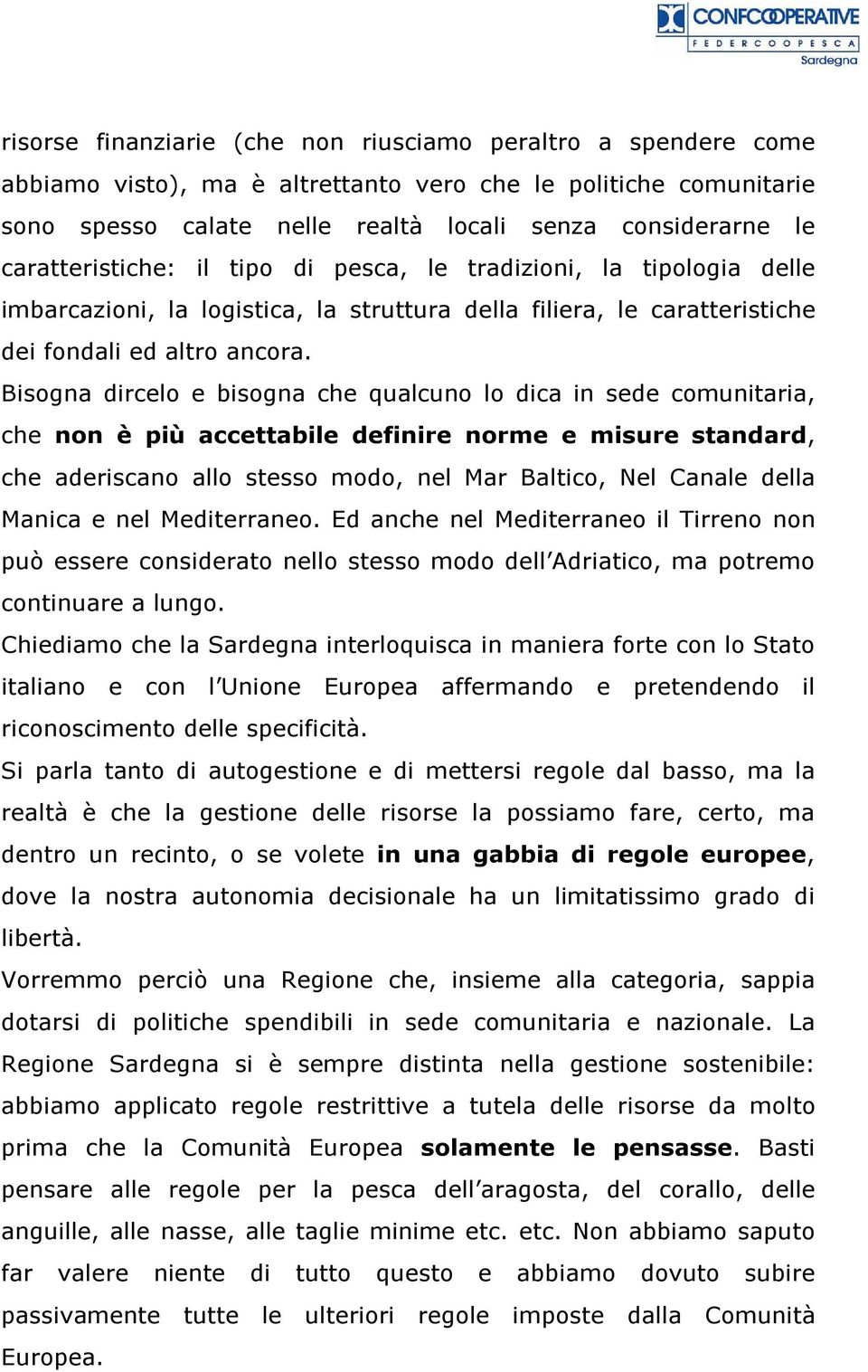 Bisogna dircelo e bisogna che qualcuno lo dica in sede comunitaria, che non è più accettabile definire norme e misure standard, che aderiscano allo stesso modo, nel Mar Baltico, Nel Canale della