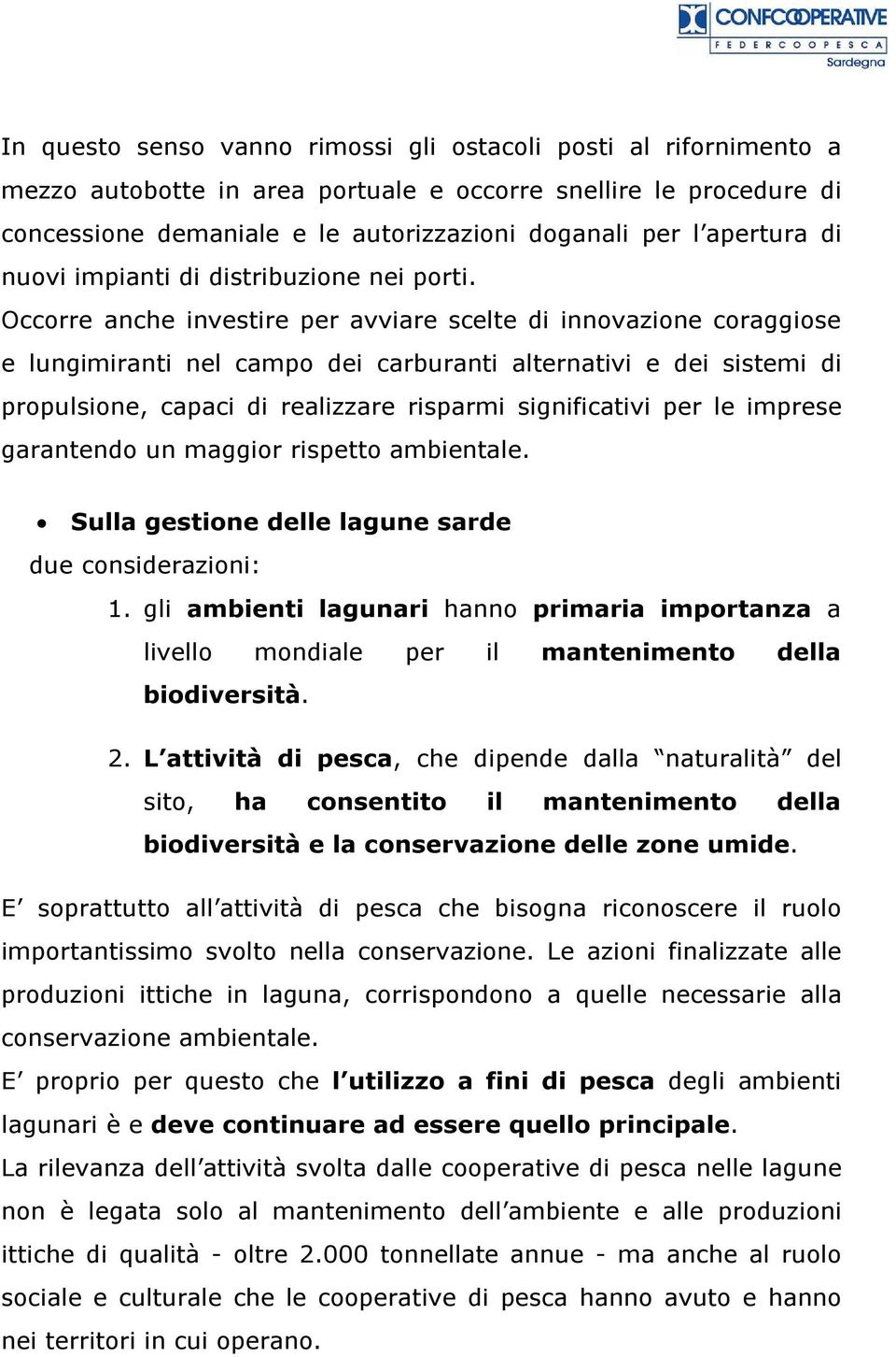 Occorre anche investire per avviare scelte di innovazione coraggiose e lungimiranti nel campo dei carburanti alternativi e dei sistemi di propulsione, capaci di realizzare risparmi significativi per