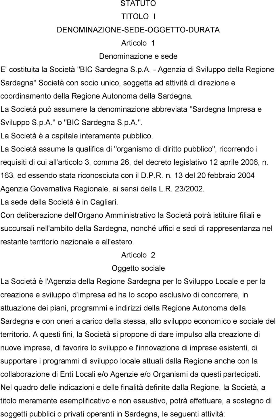 La Società assume la qualifica di "organismo di diritto pubblico", ricorrendo i requisiti di cui all'articolo 3, comma 26, del decreto legislativo 12 aprile 2006, n.