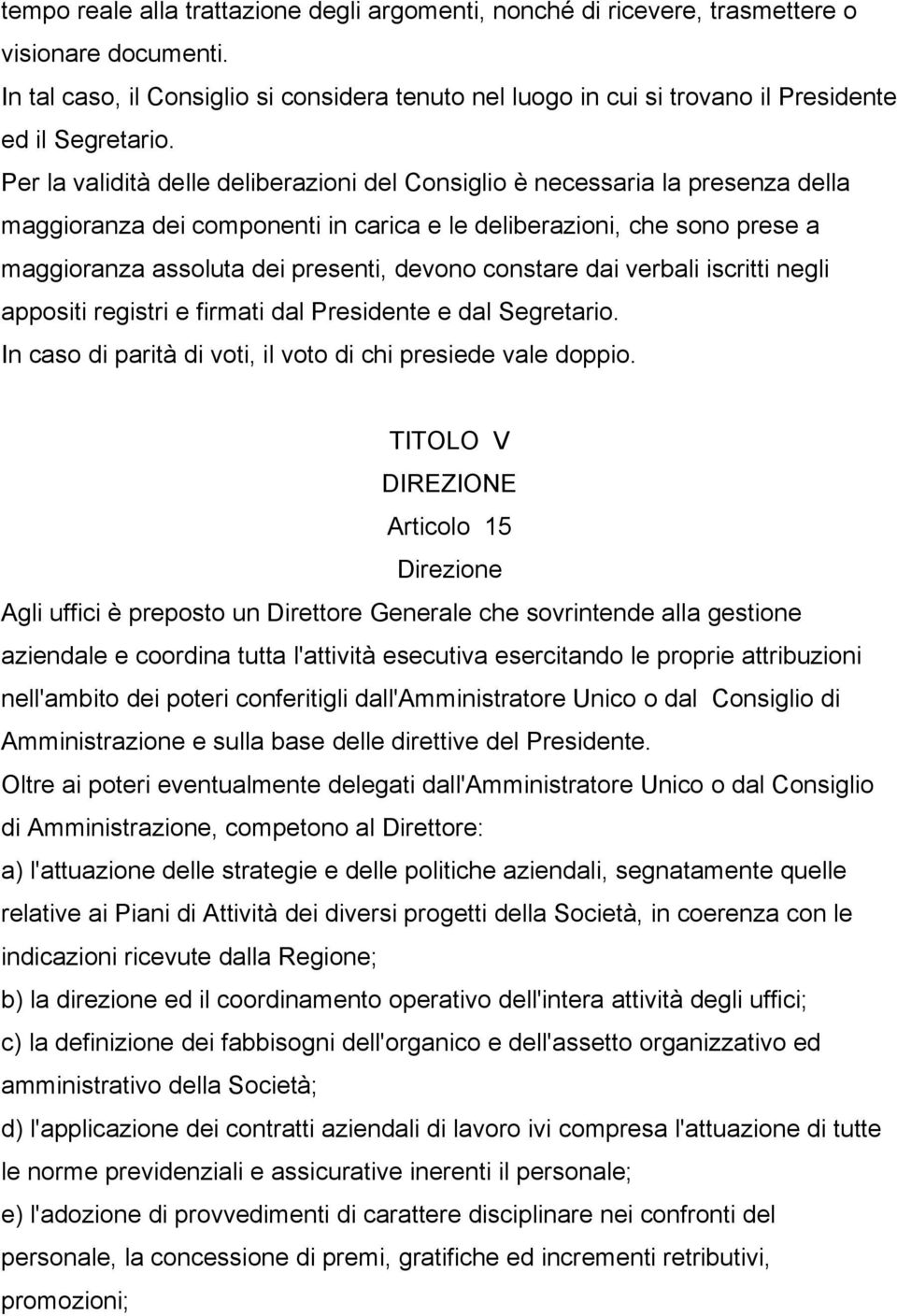 Per la validità delle deliberazioni del Consiglio è necessaria la presenza della maggioranza dei componenti in carica e le deliberazioni, che sono prese a maggioranza assoluta dei presenti, devono