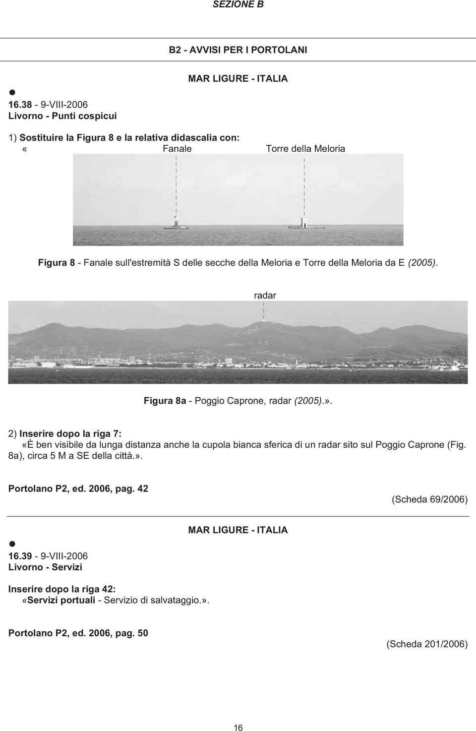 delle secche della Meloria e Torre della Meloria da E (2005). radar Figura 8a - Poggio Caprone, radar (2005).».