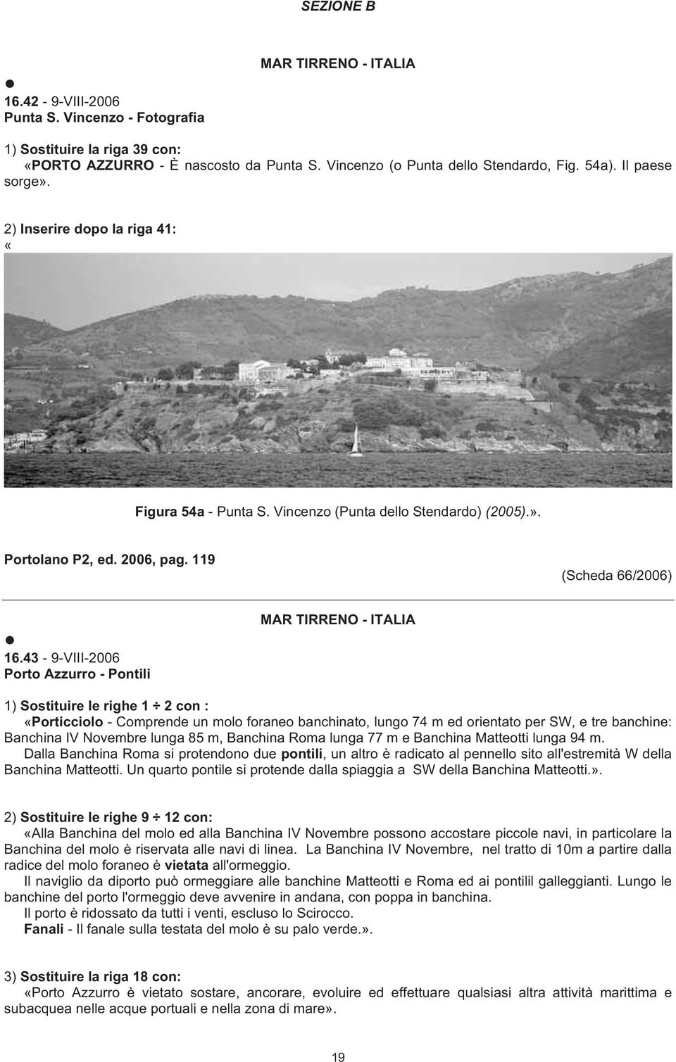 43-9-VIII-2006 Porto Azzurro - Pontili 1) Sostituire le righe 1 2 con : «Porticciolo - Comprende un molo foraneo banchinato, lungo 74 m ed orientato per SW, e tre banchine: Banchina IV Novembre lunga