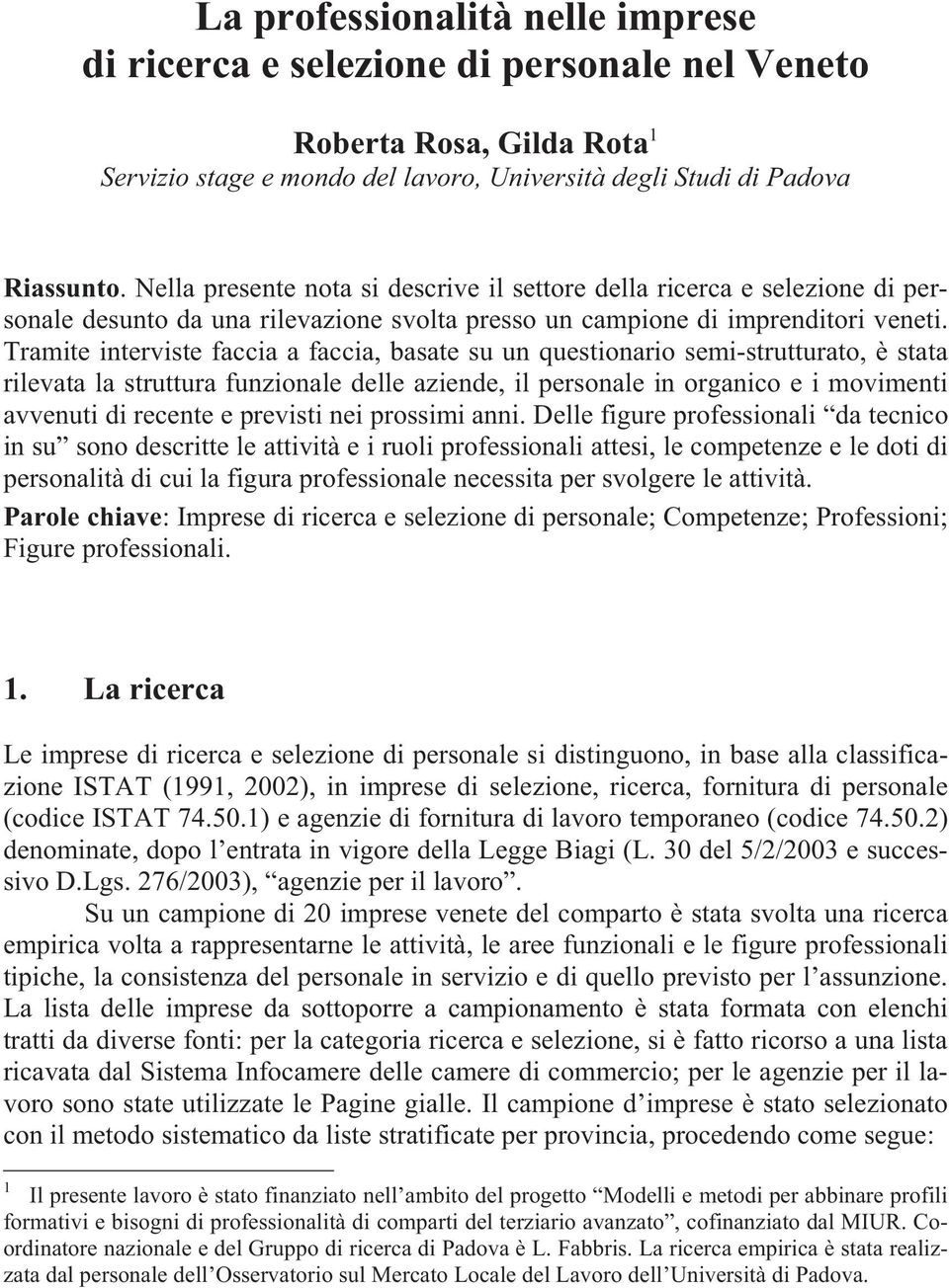 Tramite interviste faccia a faccia, basate su un questionario semi-strutturato, è stata rilevata la struttura funzionale delle aziende, il personale in organico e i movimenti avvenuti di recente e