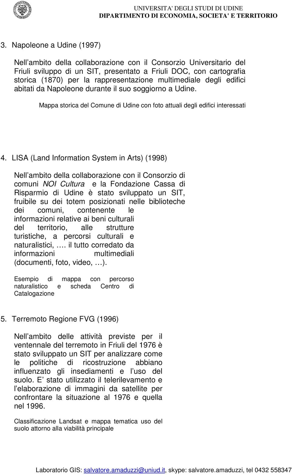 LISA (Land Information System in Arts) (1998) Nell ambito della collaborazione con il Consorzio di comuni NOI Cultura e la Fondazione Cassa di Risparmio di Udine è stato sviluppato un SIT, fruibile