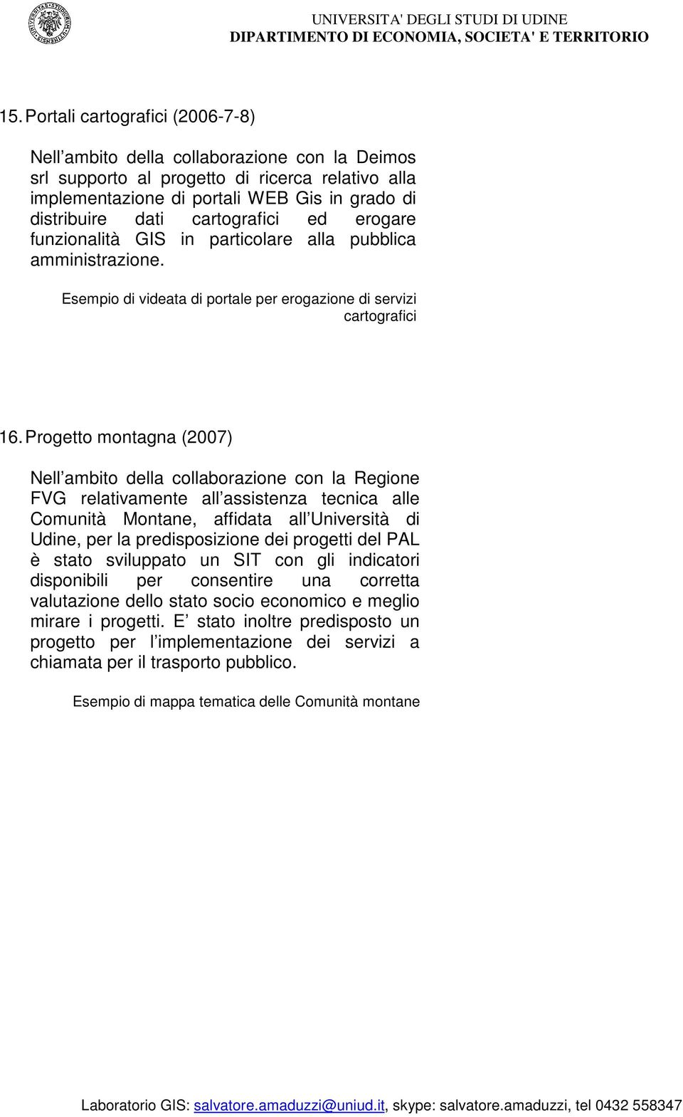 Progetto montagna (2007) Nell ambito della collaborazione con la Regione FVG relativamente all assistenza tecnica alle Comunità Montane, affidata all Università di Udine, per la predisposizione dei