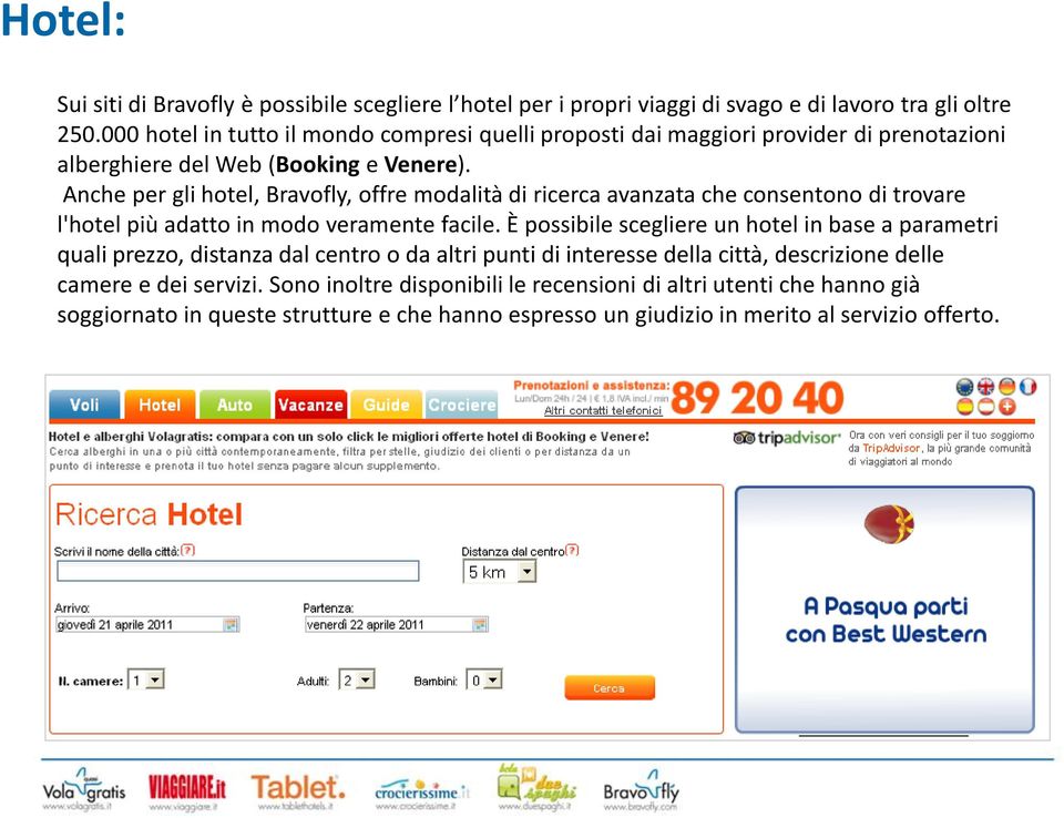 Anche per gli hotel, Bravofly, offre modalità di ricerca avanzata che consentono di trovare l'hotel più adatto in modo veramente facile.
