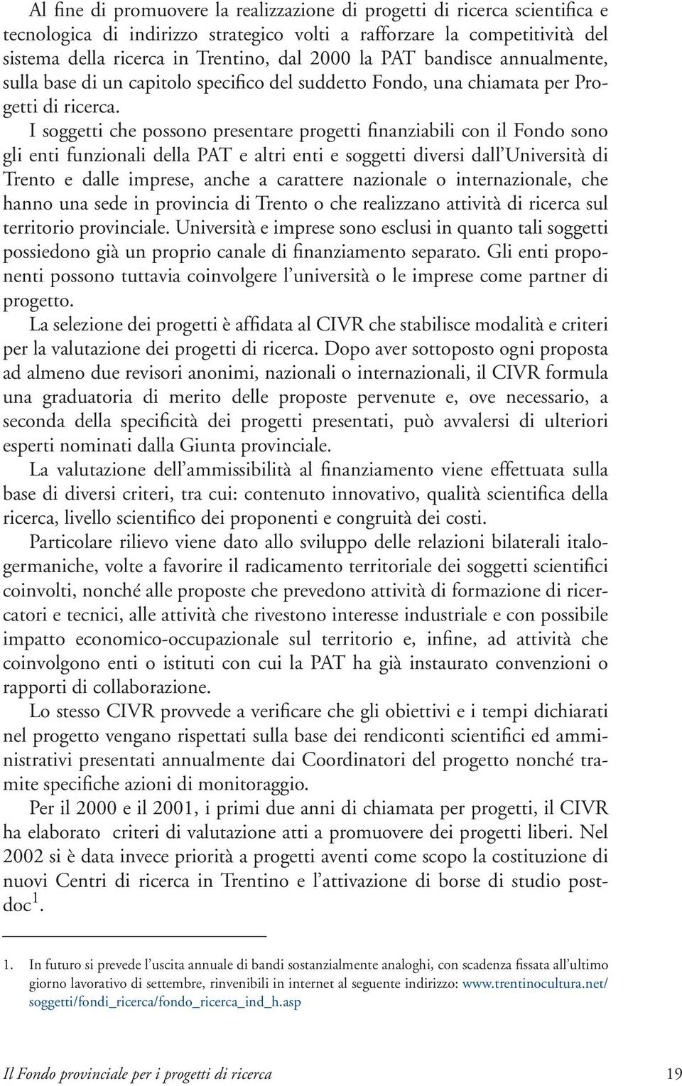 I soggetti che possono presentare progetti finanziabili con il Fondo sono gli enti funzionali della PAT e altri enti e soggetti diversi dall Università di Trento e dalle imprese, anche a carattere