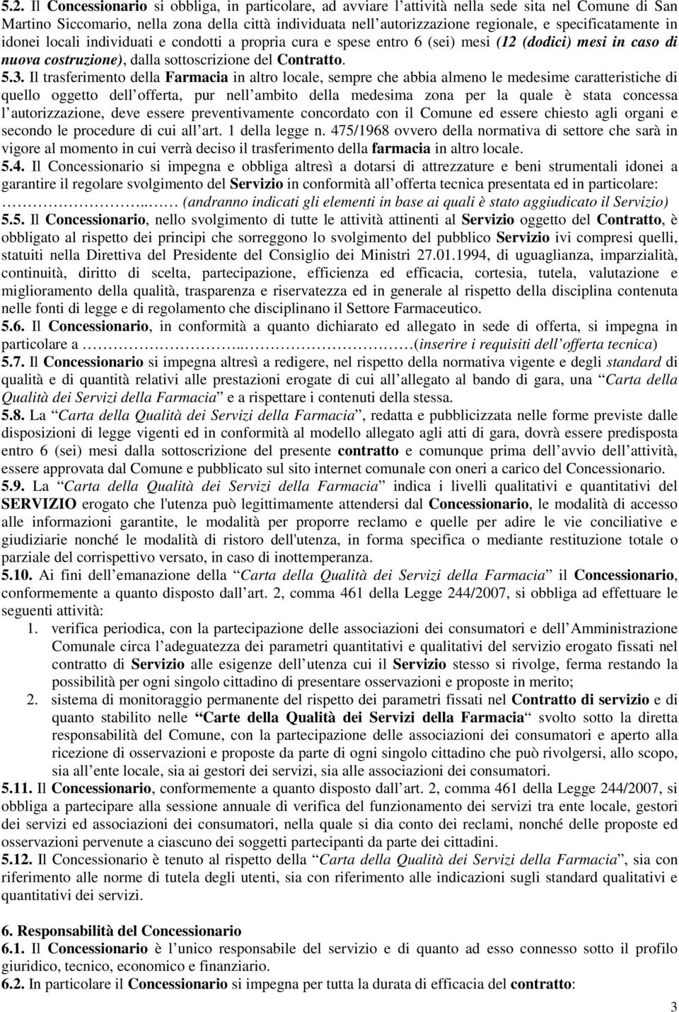 Il trasferimento della Farmacia in altro locale, sempre che abbia almeno le medesime caratteristiche di quello oggetto dell offerta, pur nell ambito della medesima zona per la quale è stata concessa