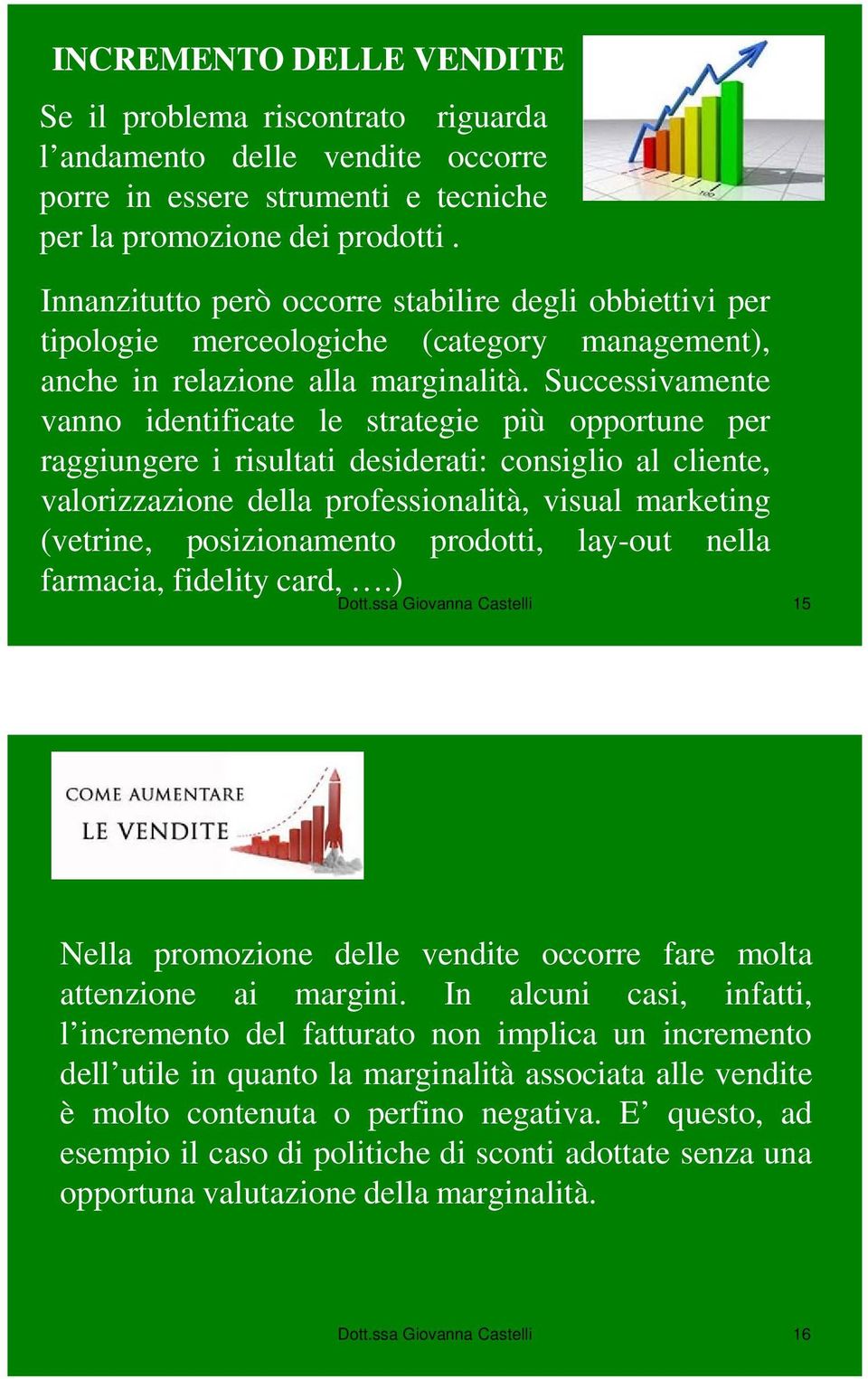 Successivamente vanno identificate le strategie più opportune per raggiungere i risultati desiderati: consiglio al cliente, valorizzazione della professionalità, visual marketing (vetrine,