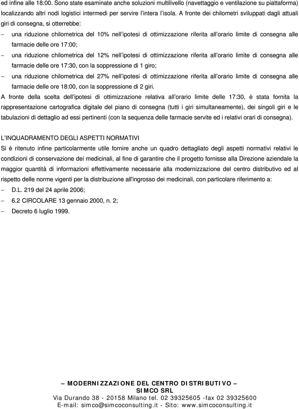 farmacie delle ore 17:00; una riduzione chilometrica del 12% nell ipotesi di ottimizzazione riferita all orario limite di consegna alle farmacie delle ore 17:30, con la soppressione di 1 giro; una