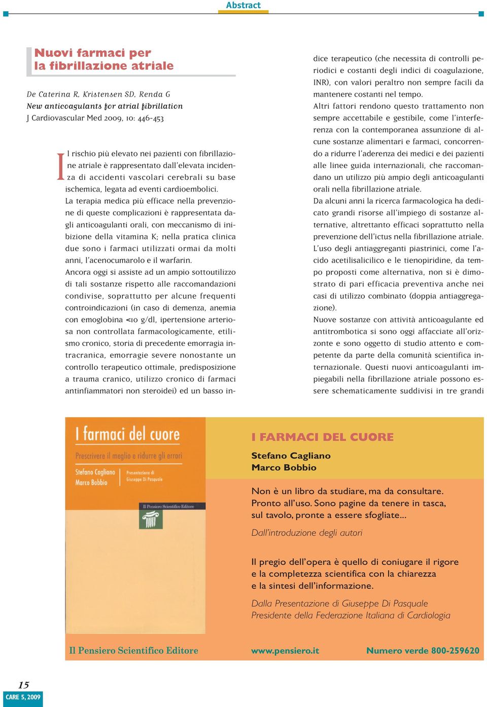 La terapia medica più efficace nella prevenzione di queste complicazioni è rappresentata dagli anticoagulanti orali, con meccanismo di inibizione della vitamina K; nella pratica clinica due sono i