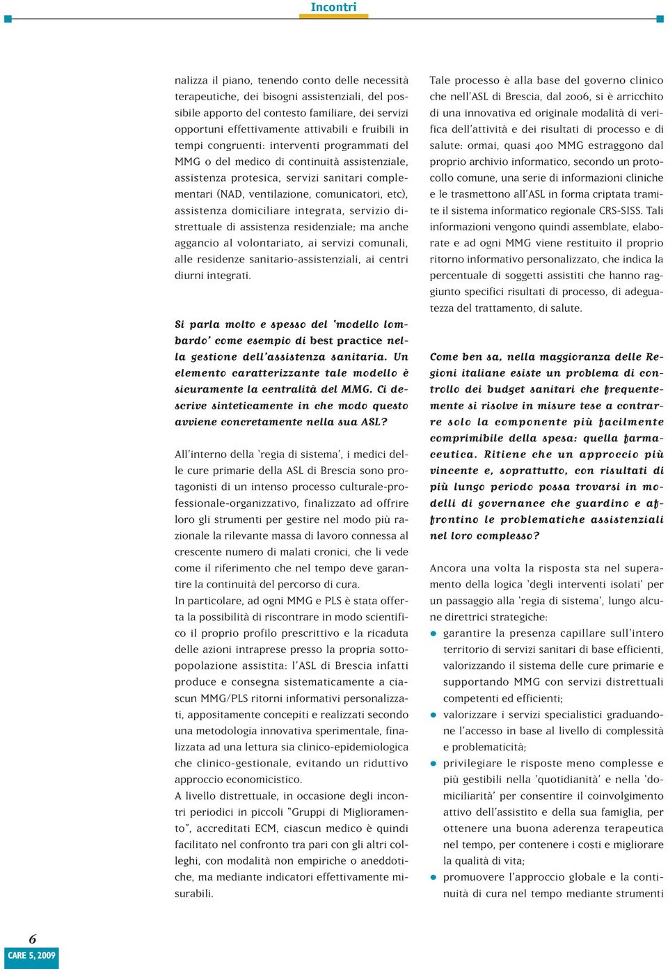 assistenza domiciliare integrata, servizio distrettuale di assistenza residenziale; ma anche aggancio al volontariato, ai servizi comunali, alle residenze sanitario-assistenziali, ai centri diurni