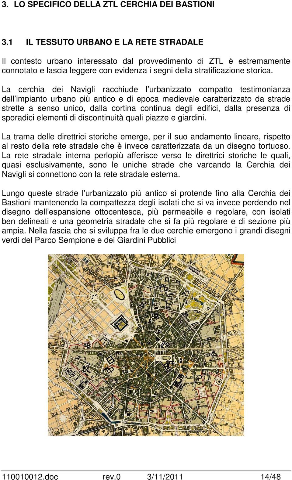 La cerchia dei Navigli racchiude l urbanizzato compatto testimonianza dell impianto urbano più antico e di epoca medievale caratterizzato da strade strette a senso unico, dalla cortina continua degli