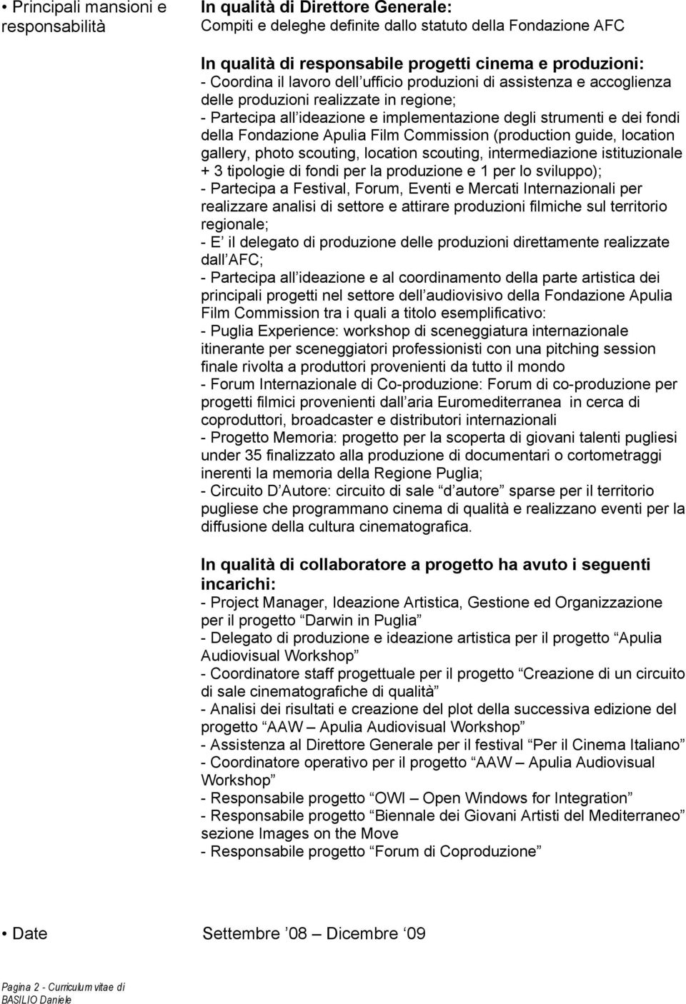 location gallery, photo scouting, location scouting, intermediazione istituzionale + 3 tipologie di fondi per la produzione e 1 per lo sviluppo); - Partecipa a Festival, Forum, Eventi e Mercati