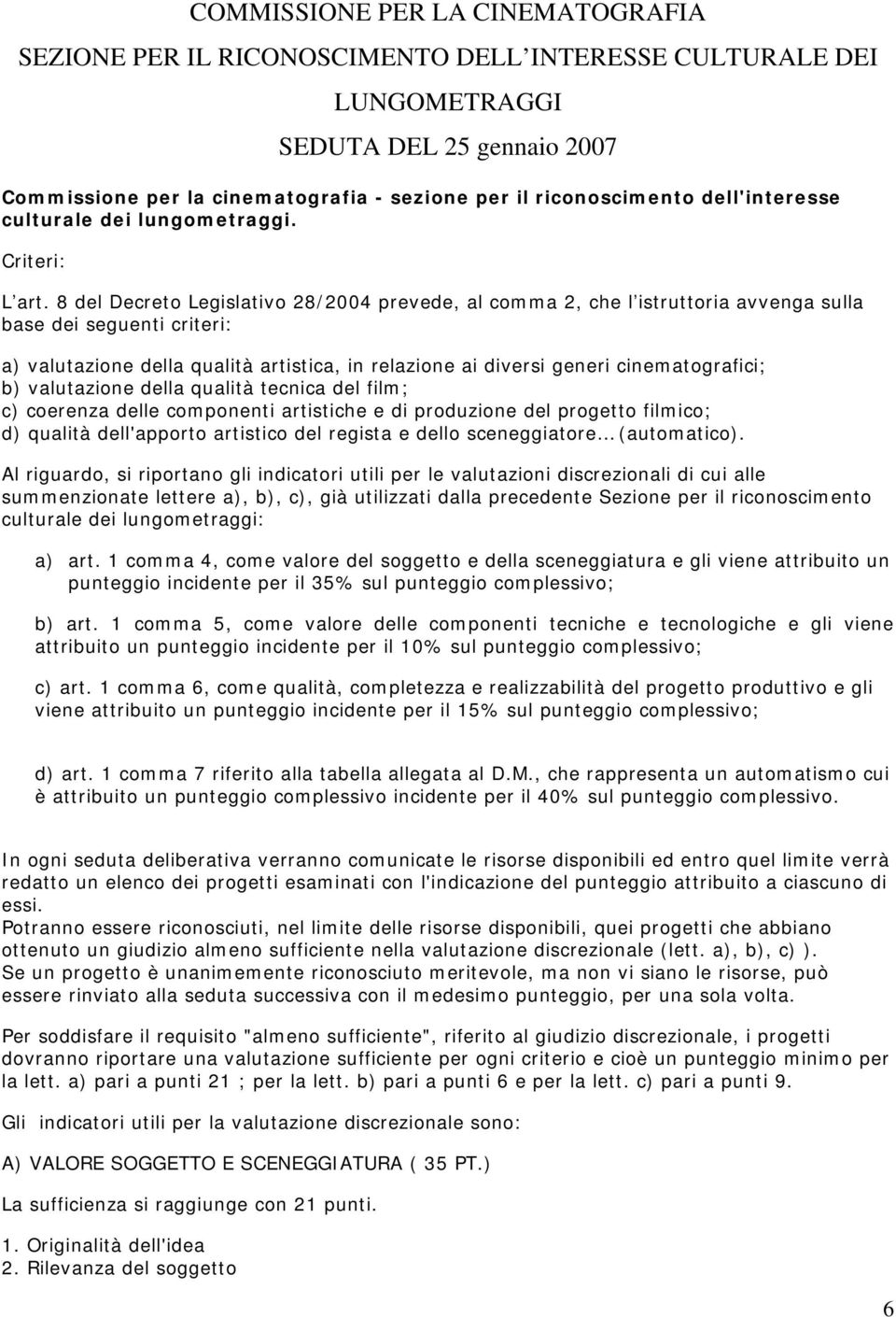 8 del Decreto Legislativo 28/2004 prevede, al comma 2, che l istruttoria avvenga sulla base dei seguenti criteri: a) valutazione della qualità artistica, in relazione ai diversi generi