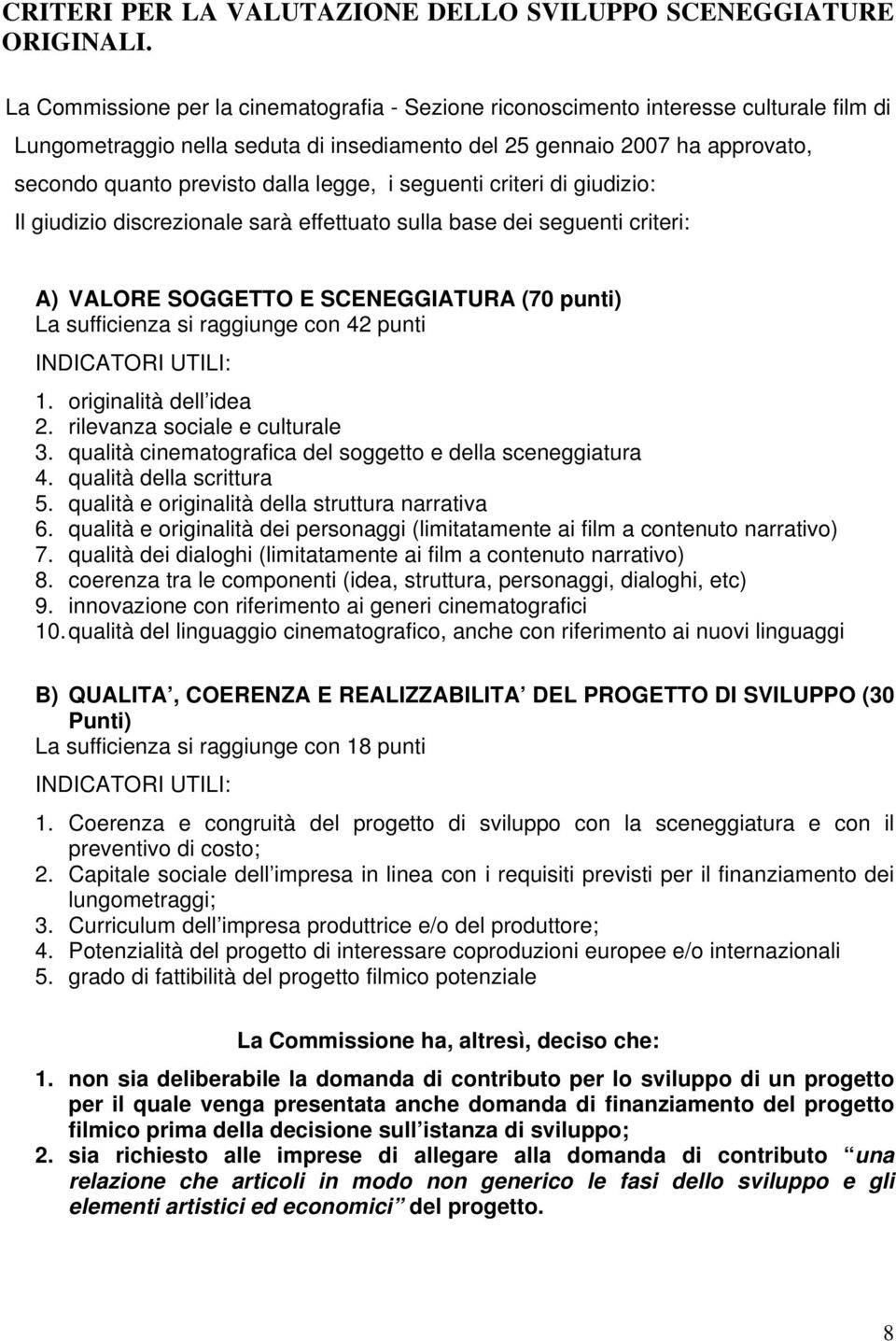 legge, i seguenti criteri di giudizio: Il giudizio discrezionale sarà effettuato sulla base dei seguenti criteri: A) VALORE SOGGETTO E SCENEGGIATURA (70 punti) La sufficienza si raggiunge con 42