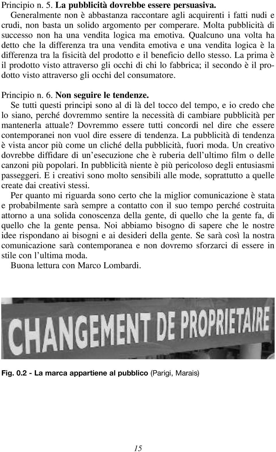 Qualcuno una volta ha detto che la differenza tra una vendita emotiva e una vendita logica è la differenza tra la fisicità del prodotto e il beneficio dello stesso.