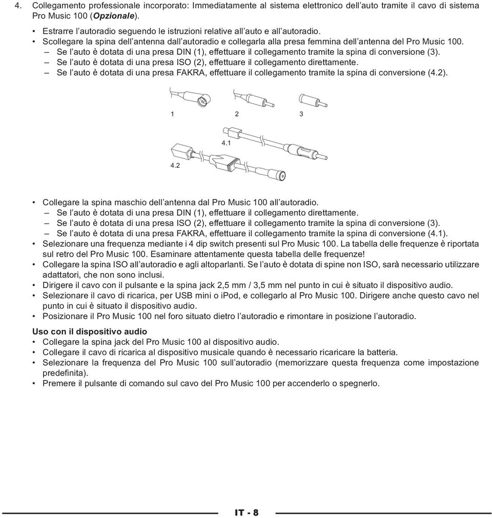 Se l auto è dotata di una presa DIN (1), effettuare il collegamento tramite la spina di conversione (3). Se l auto è dotata di una presa ISO (2), effettuare il collegamento direttamente.