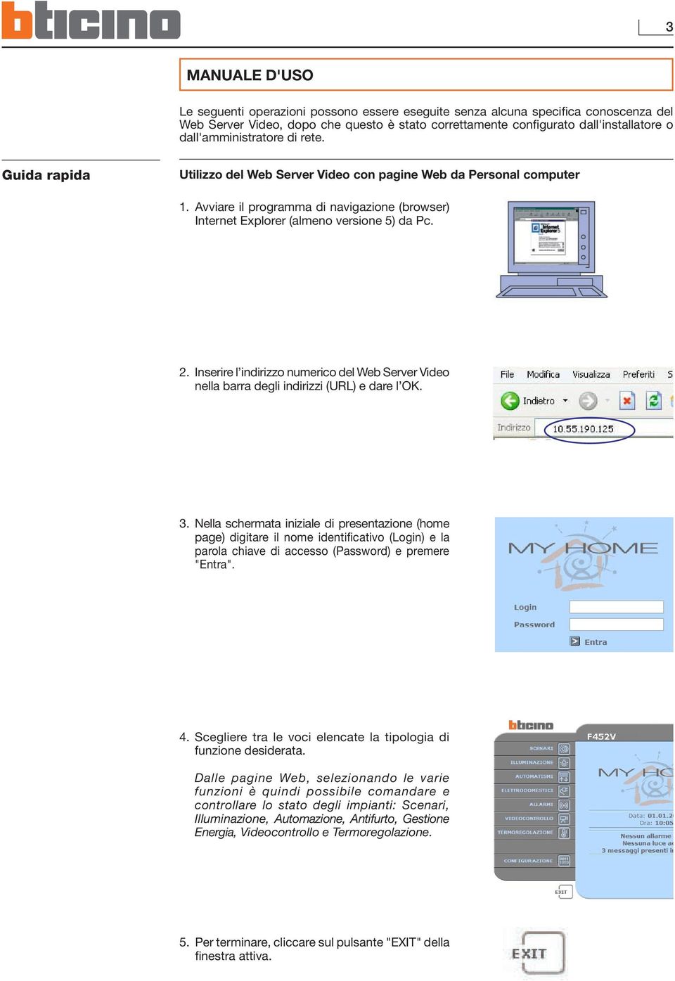 Avviare il programma di navigazione (browser) Internet Explorer (almeno versione 5) da Pc. 2. Inserire l indirizzo numerico del Web Server Video nella barra degli indirizzi (URL) e dare l OK. 3.