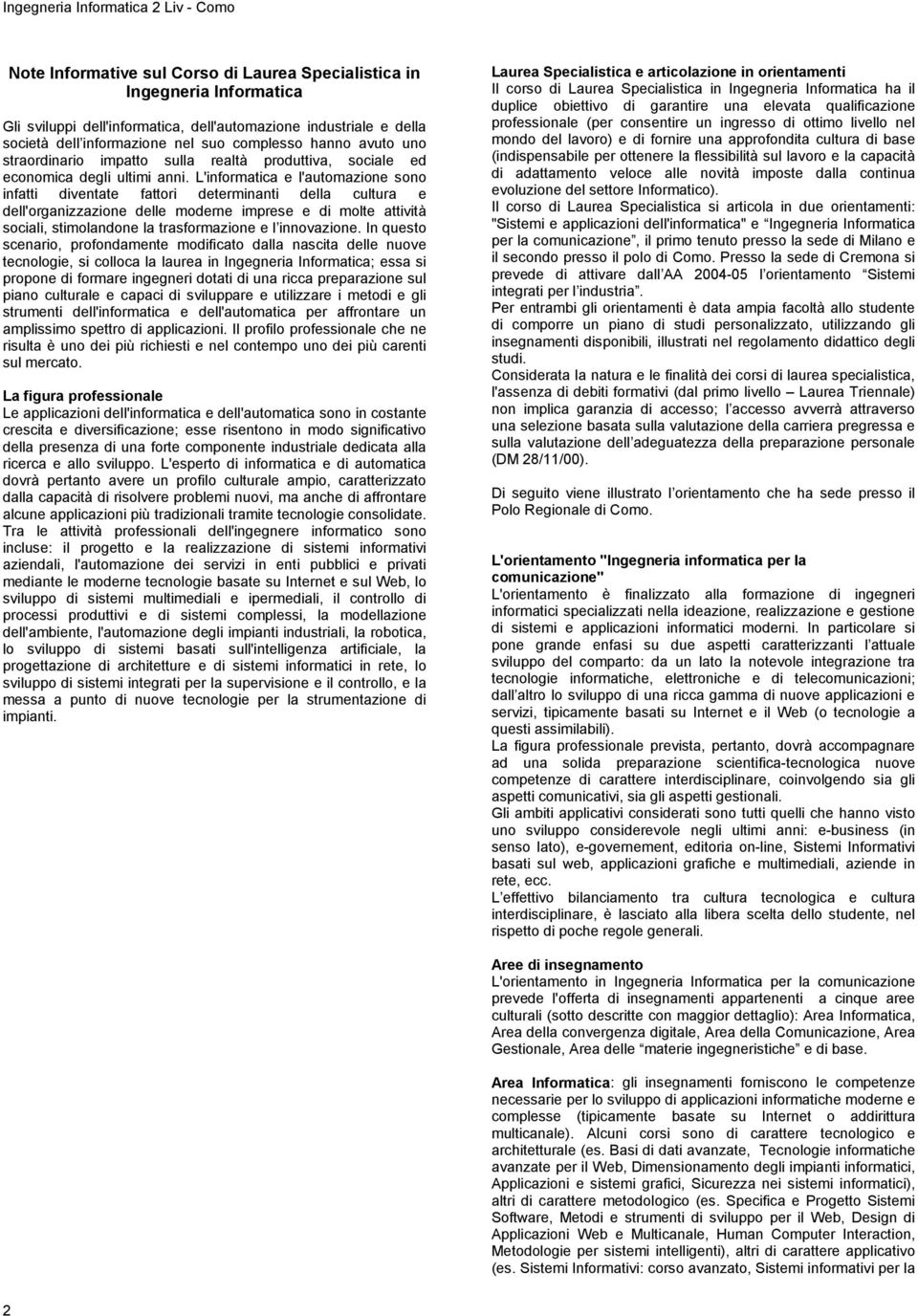 L'informatica e l'automazione sono infatti diventate fattori determinanti della cultura e dell'organizzazione delle moderne imprese e di molte attività sociali, stimolandone la trasformazione e l