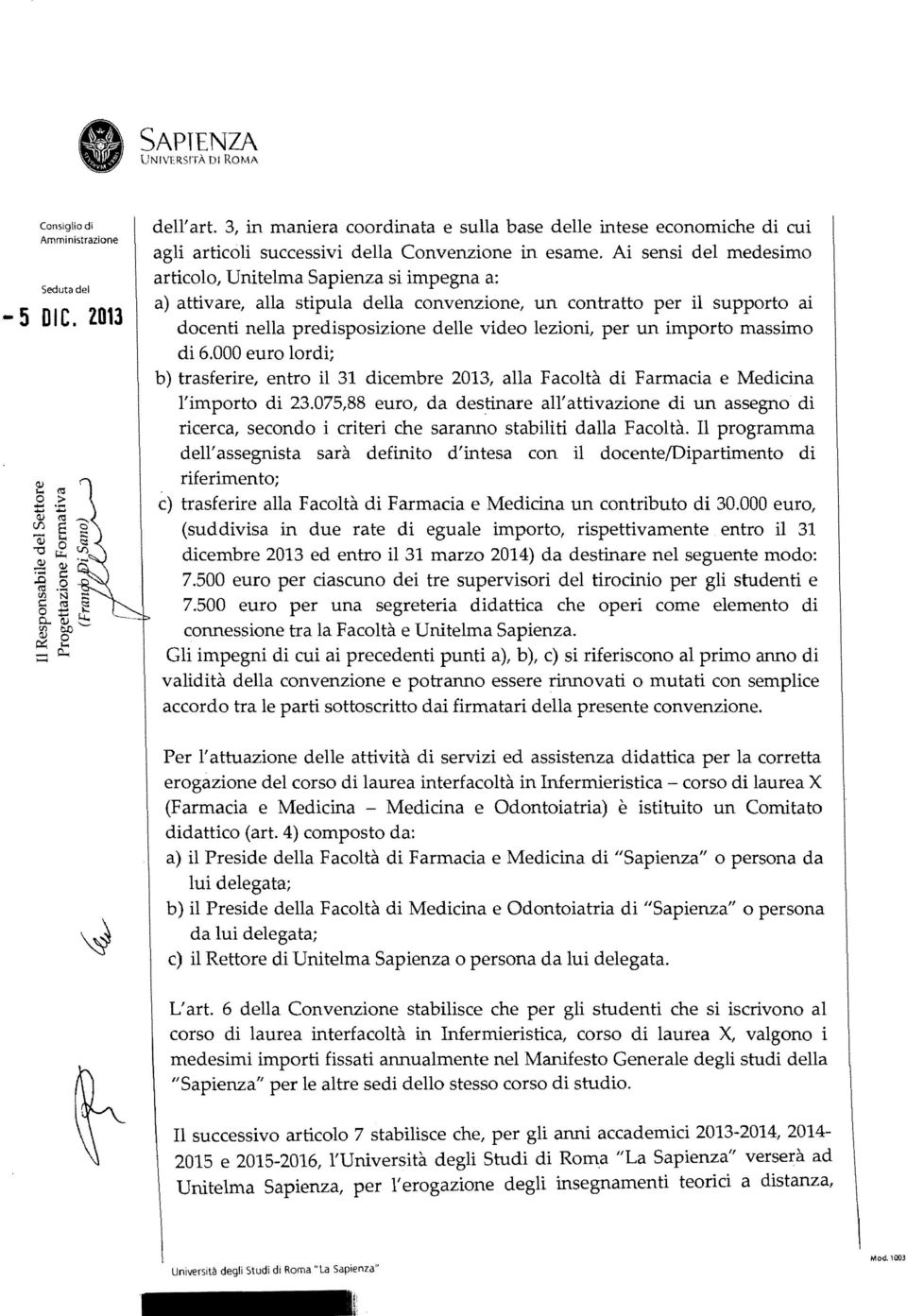 Ai sensi del medesimo articolo, Unitelma Sapienza si impegna a: a) attivare, alla stipula della convenzione, un contratto per il supporto ai docenti nella predisposizione delle video lezioni, per un