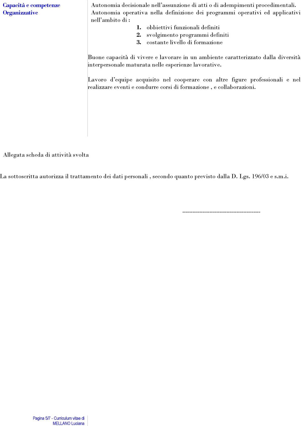 costante livello di formazione Buone capacità di vivere e lavorare in un ambiente caratterizzato dalla diversità interpersonale maturata nelle esperienze lavorative.