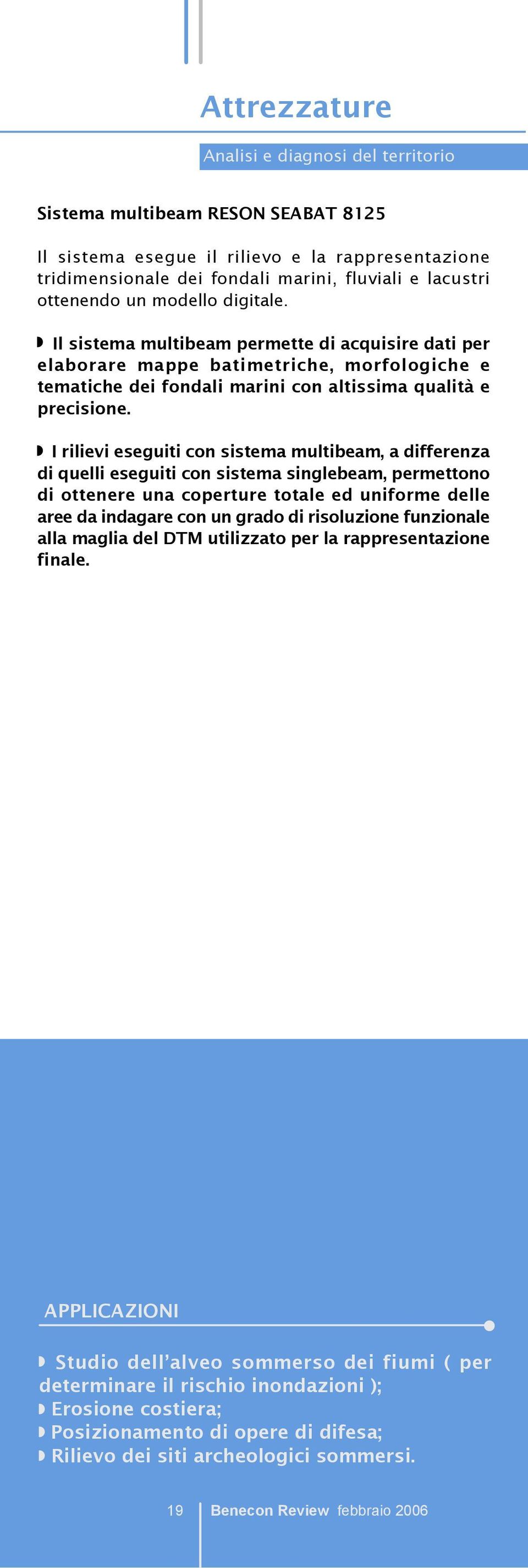 I rilievi eseguiti con sistema multibeam, a differenza di quelli eseguiti con sistema singlebeam, permettono di ottenere una coperture totale ed uniforme delle aree da indagare con un grado di