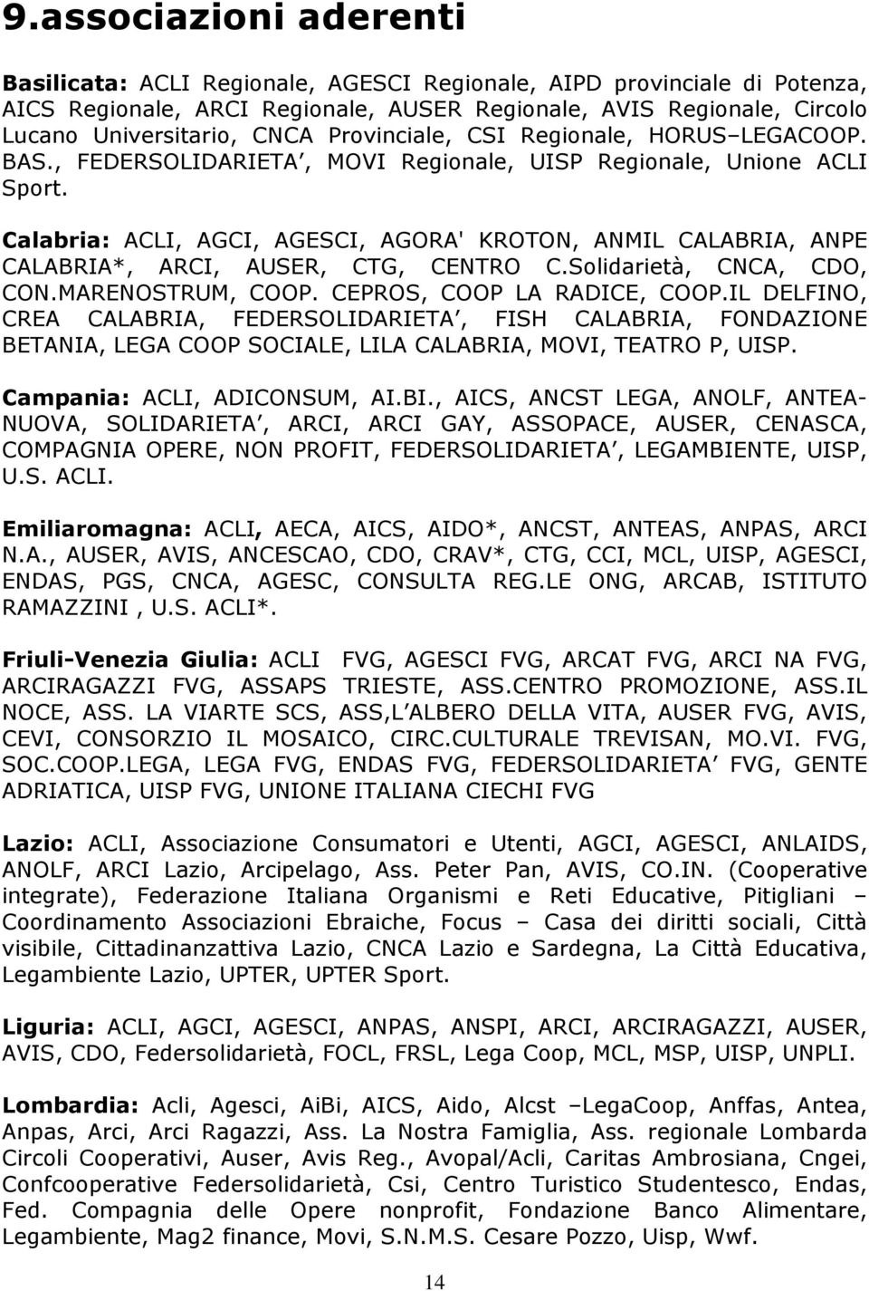 Calabria: ACLI, AGCI, AGESCI, AGORA' KROTON, ANMIL CALABRIA, ANPE CALABRIA*, ARCI, AUSER, CTG, CENTRO C.Solidarietà, CNCA, CDO, CON.MARENOSTRUM, COOP. CEPROS, COOP LA RADICE, COOP.