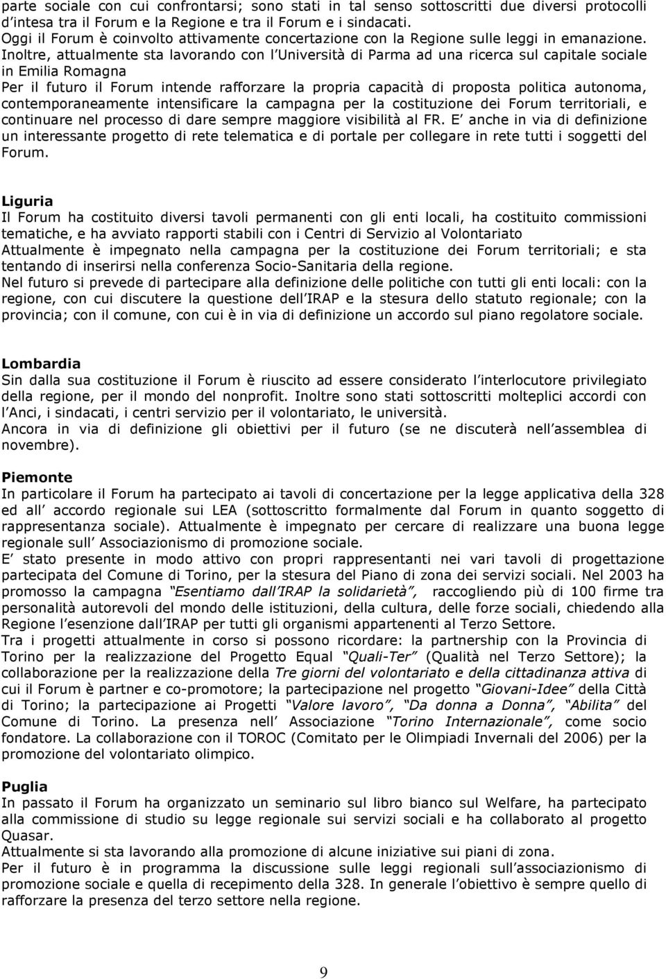 Inoltre, attualmente sta lavorando con l Università di Parma ad una ricerca sul capitale sociale in Emilia Romagna Per il futuro il Forum intende rafforzare la propria capacità di proposta politica