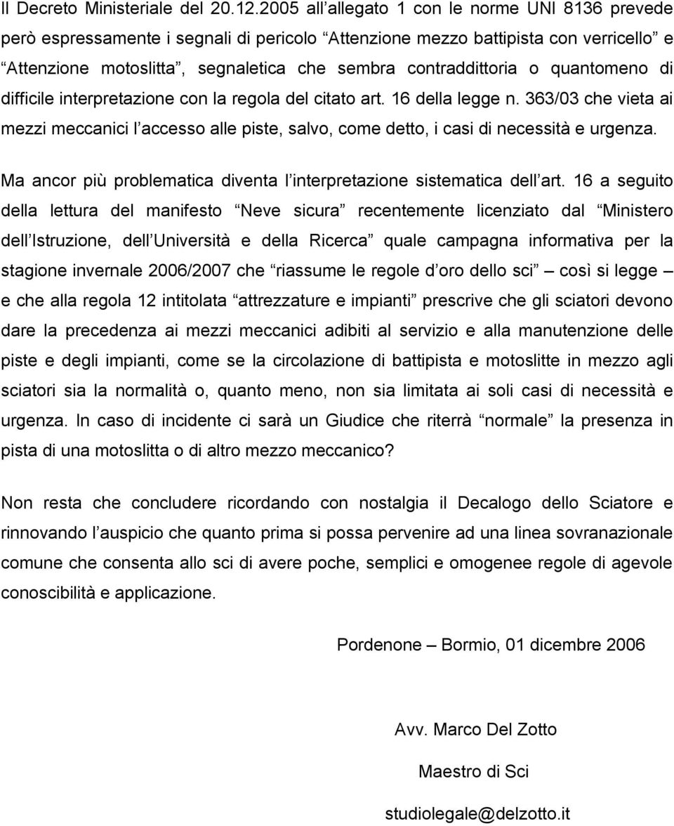 quantomeno di difficile interpretazione con la regola del citato art. 16 della legge n. 363/03 che vieta ai mezzi meccanici l accesso alle piste, salvo, come detto, i casi di necessità e urgenza.