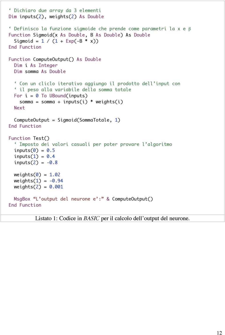 totale For i = 0 To UBound(inputs) somma = somma + inputs(i) * weights(i) ComputeOutput = Sigmoid(SommaTotale, 1) End Function Function Test() Imposto dei valori casuali per poter provare l algoritmo