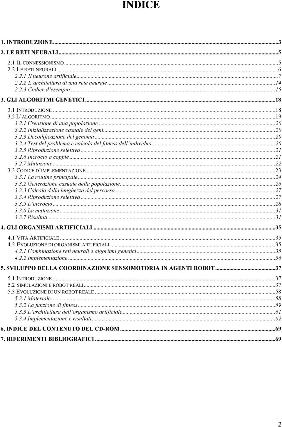 ..20 3.2.4 Test del problema e calcolo del fitness dell individuo...20 3.2.5 Riproduzione selettiva...21 3.2.6 Incrocio a coppie...21 3.2.7 Mutazione...22 3.3 CODICE D IMPLEMENTAZIONE...23 3.3.1 La routine principale.