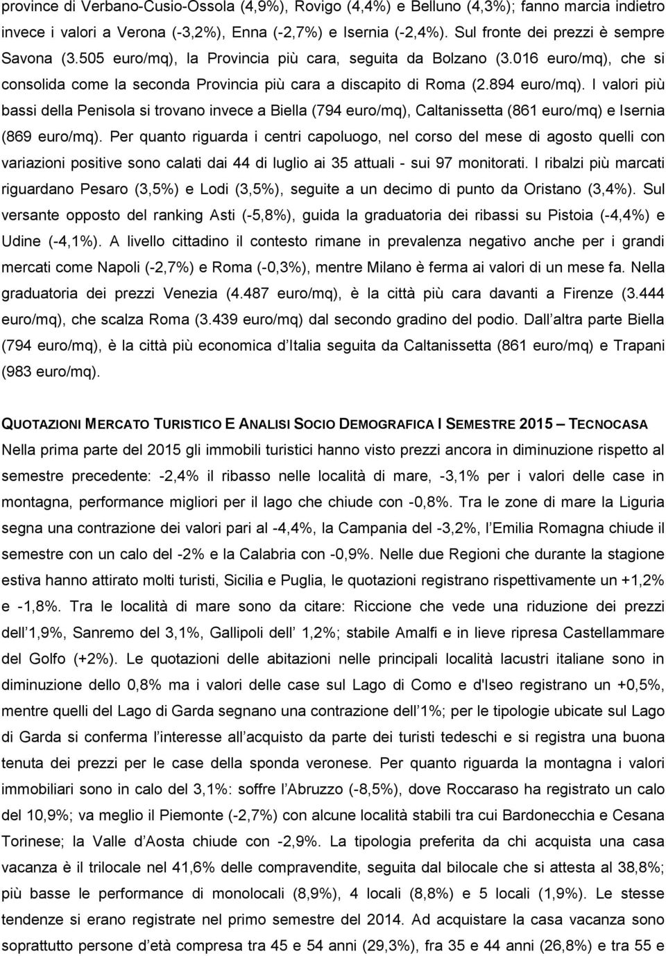 894 euro/mq). I valori più bassi della Penisola si trovano invece a Biella (794 euro/mq), Caltanissetta (861 euro/mq) e Isernia (869 euro/mq).