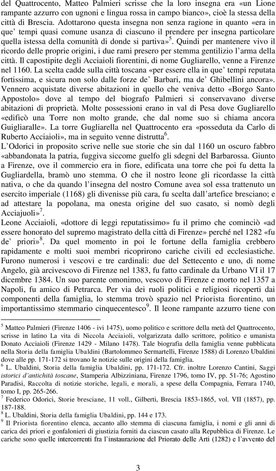 Quindi per mantenere vivo il ricordo delle proprie origini, i due rami presero per stemma gentilizio l arma della città.