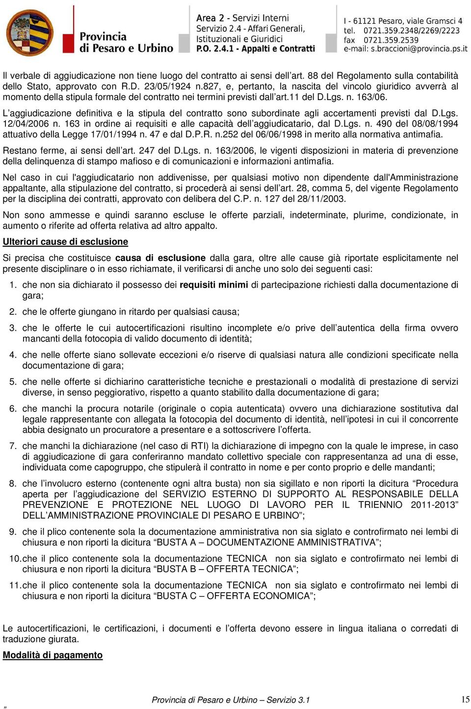 L aggiudicazione definitiva e la stipula del contratto sono subordinate agli accertamenti previsti dal D.Lgs. 12/04/2006 n. 163 in ordine ai requisiti e alle capacità dell aggiudicatario, dal D.Lgs. n. 490 del 08/08/1994 attuativo della Legge 17/01/1994 n.