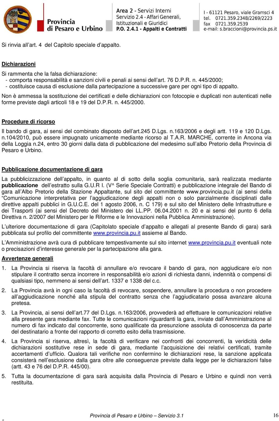 Non è ammessa la sostituzione dei certificati e delle dichiarazioni con fotocopie e duplicati non autenticati nelle forme previste dagli articoli 18 e 19 del D.P.R. n. 445/2000.