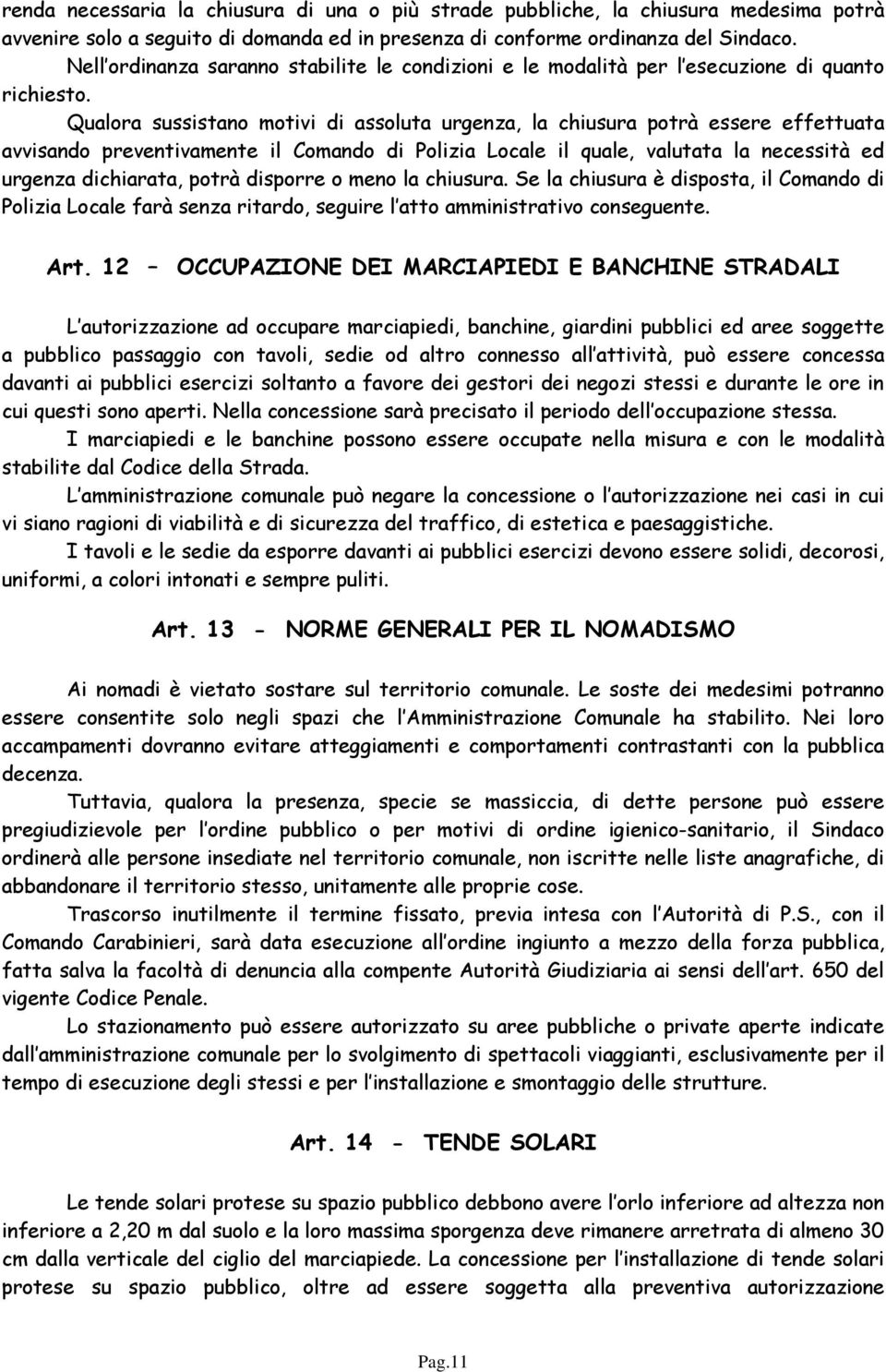 Qualora sussistano motivi di assoluta urgenza, la chiusura potrà essere effettuata avvisando preventivamente il Comando di Polizia Locale il quale, valutata la necessità ed urgenza dichiarata, potrà