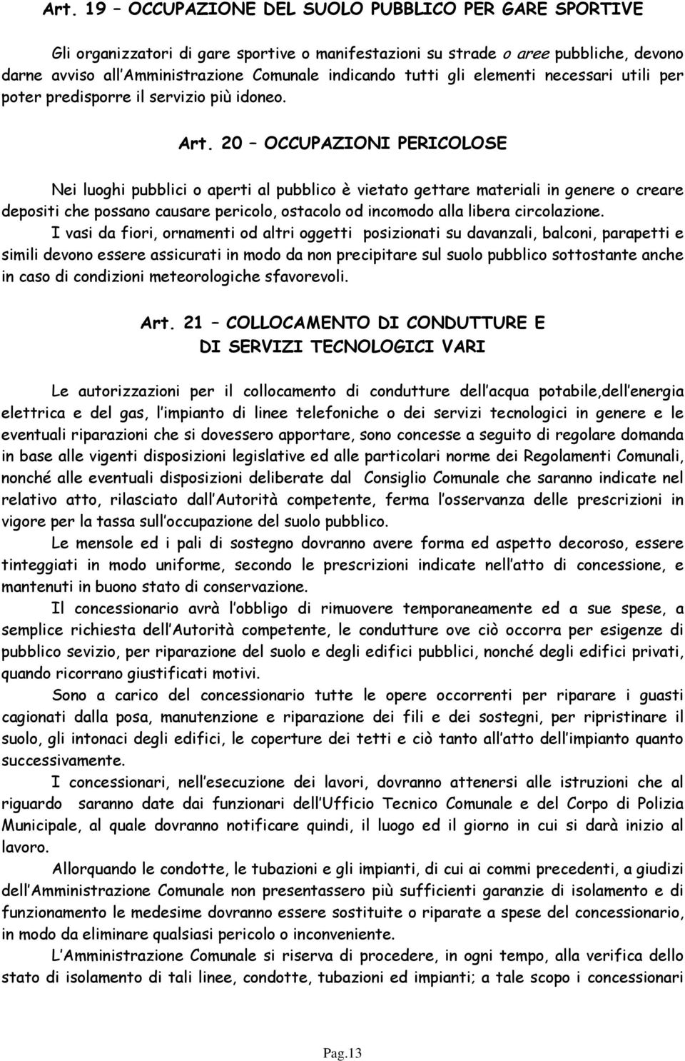 20 OCCUPAZIONI PERICOLOSE Nei luoghi pubblici o aperti al pubblico è vietato gettare materiali in genere o creare depositi che possano causare pericolo, ostacolo od incomodo alla libera circolazione.