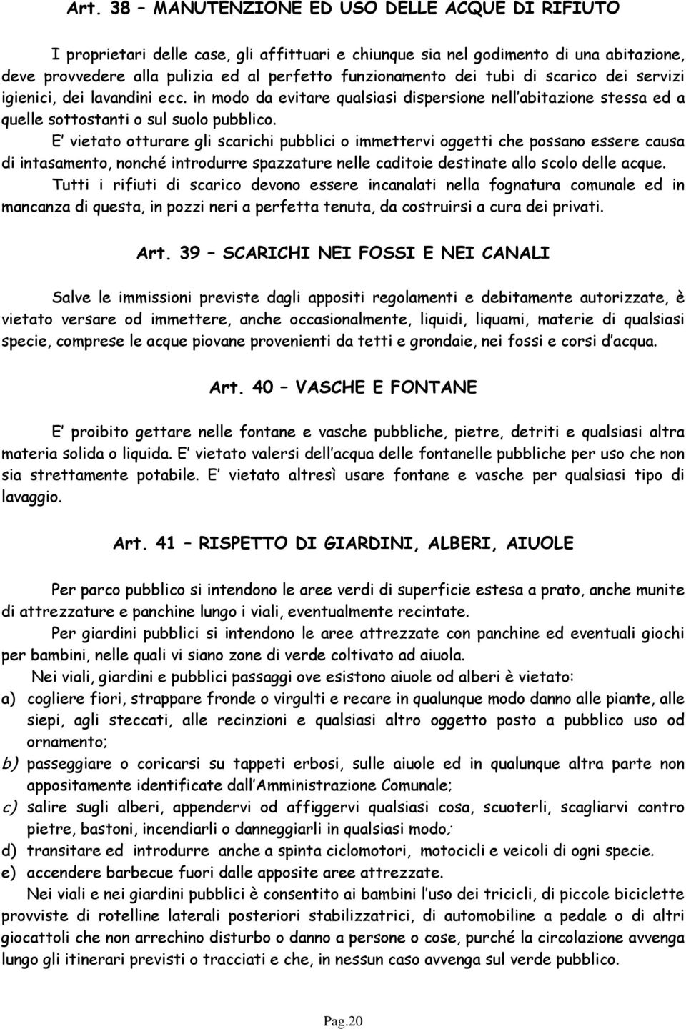 E vietato otturare gli scarichi pubblici o immettervi oggetti che possano essere causa di intasamento, nonché introdurre spazzature nelle caditoie destinate allo scolo delle acque.