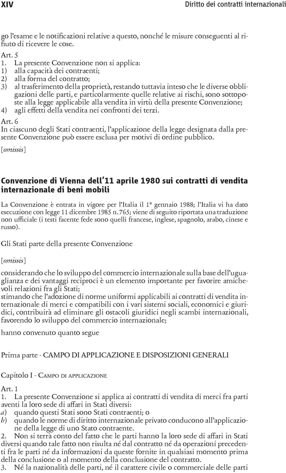 parti, e particolarmente quelle relative ai rischi, sono sottoposte alla legge applicabile alla vendita in virtù della presente Convenzione; 4) agli effetti della vendita nei confronti dei terzi. Art.